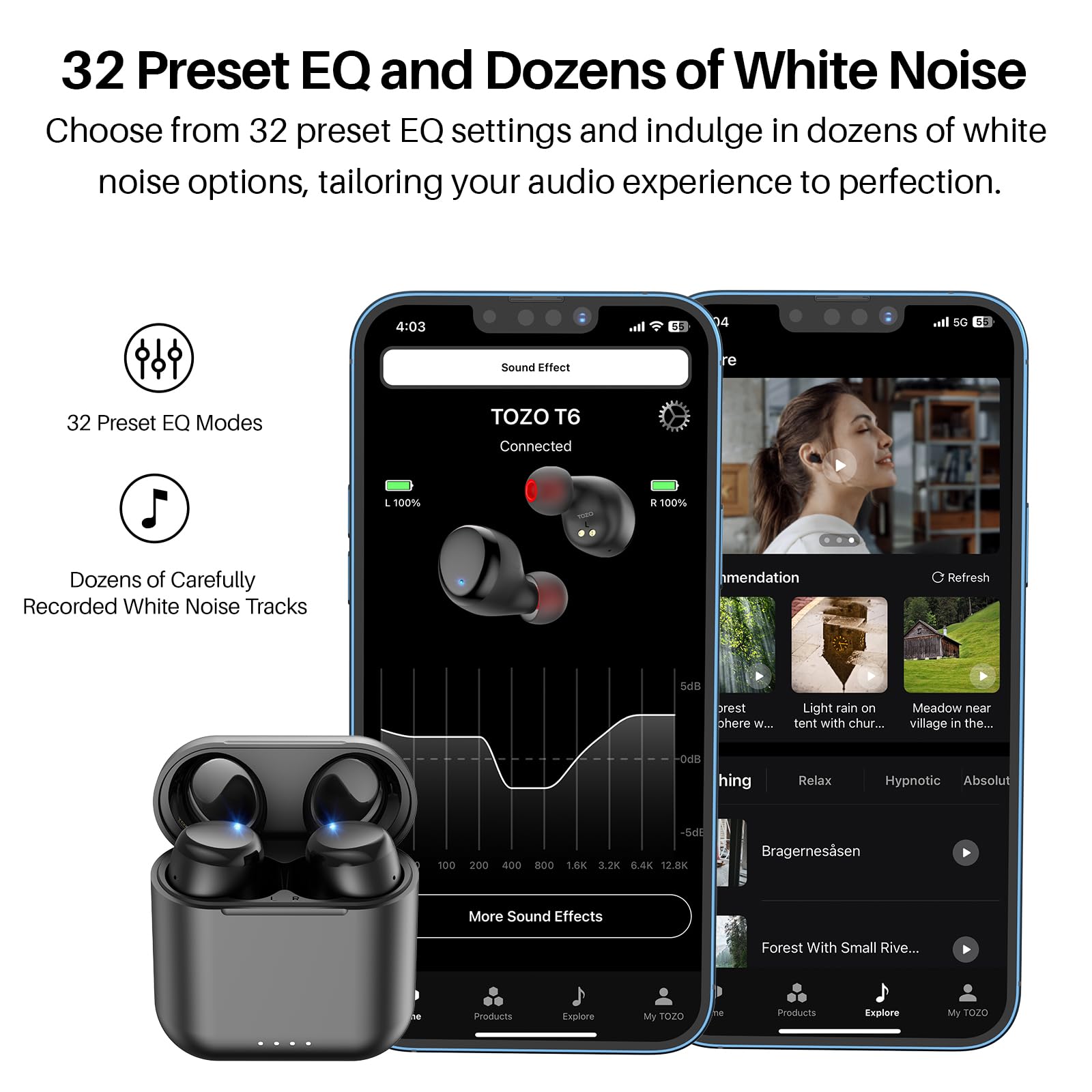 32 Preset EQ and Dozens of White Noise

Choose from 32 preset EQ settings and indulge in dozens of white noise options, tailoring your audio experience to perfection.

32 Preset EQ Modes

Dozens of Carefully Recorded White Noise Tracks

More Sound Effects

Forest With Small River...

Explore My TOZO Products