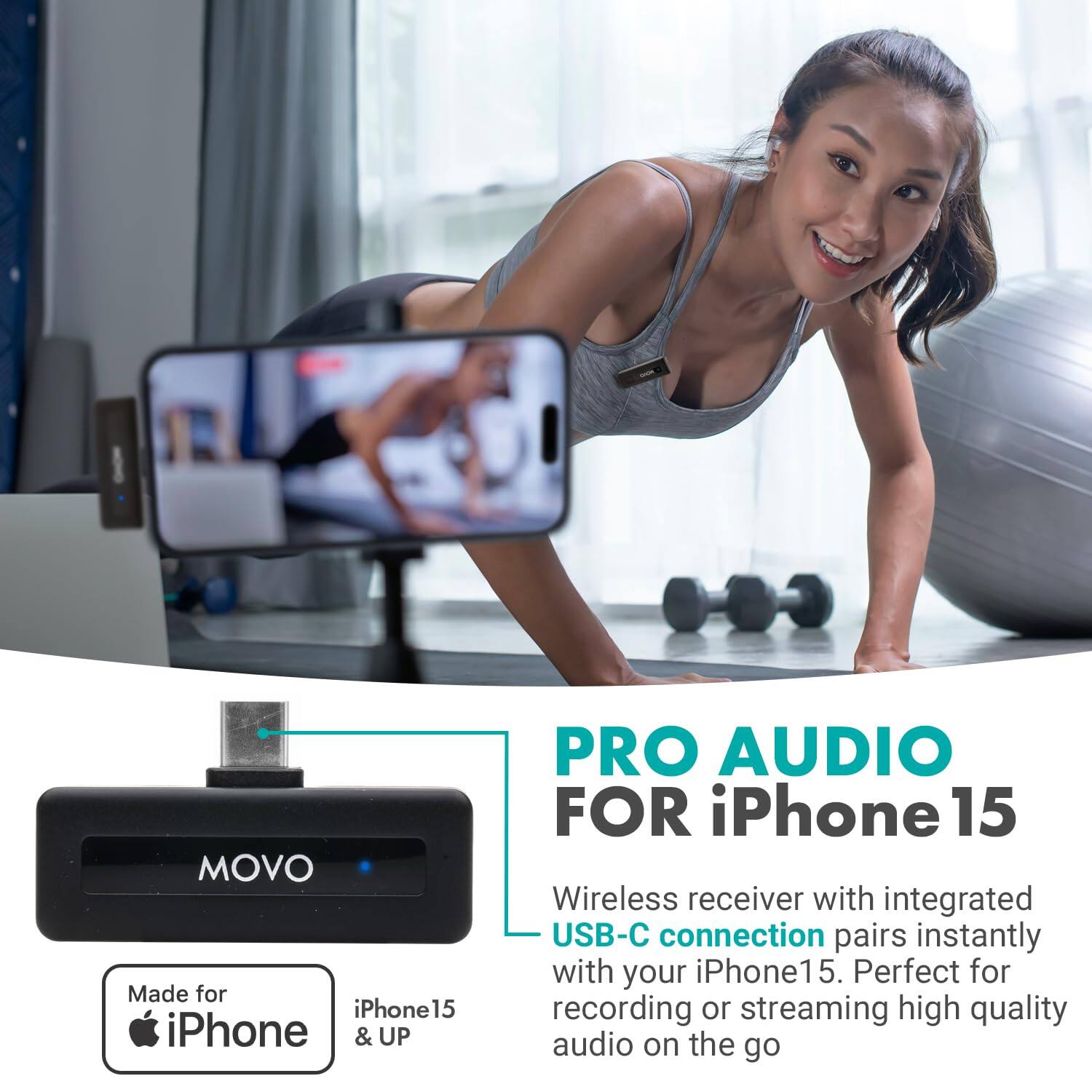 MOVO  
Made for iPhone 15 & UP  

PRO AUDIO FOR iPhone 15  

Wireless receiver with integrated USB-C connection pairs instantly with your iPhone 15. Perfect for recording or streaming high quality audio on the go