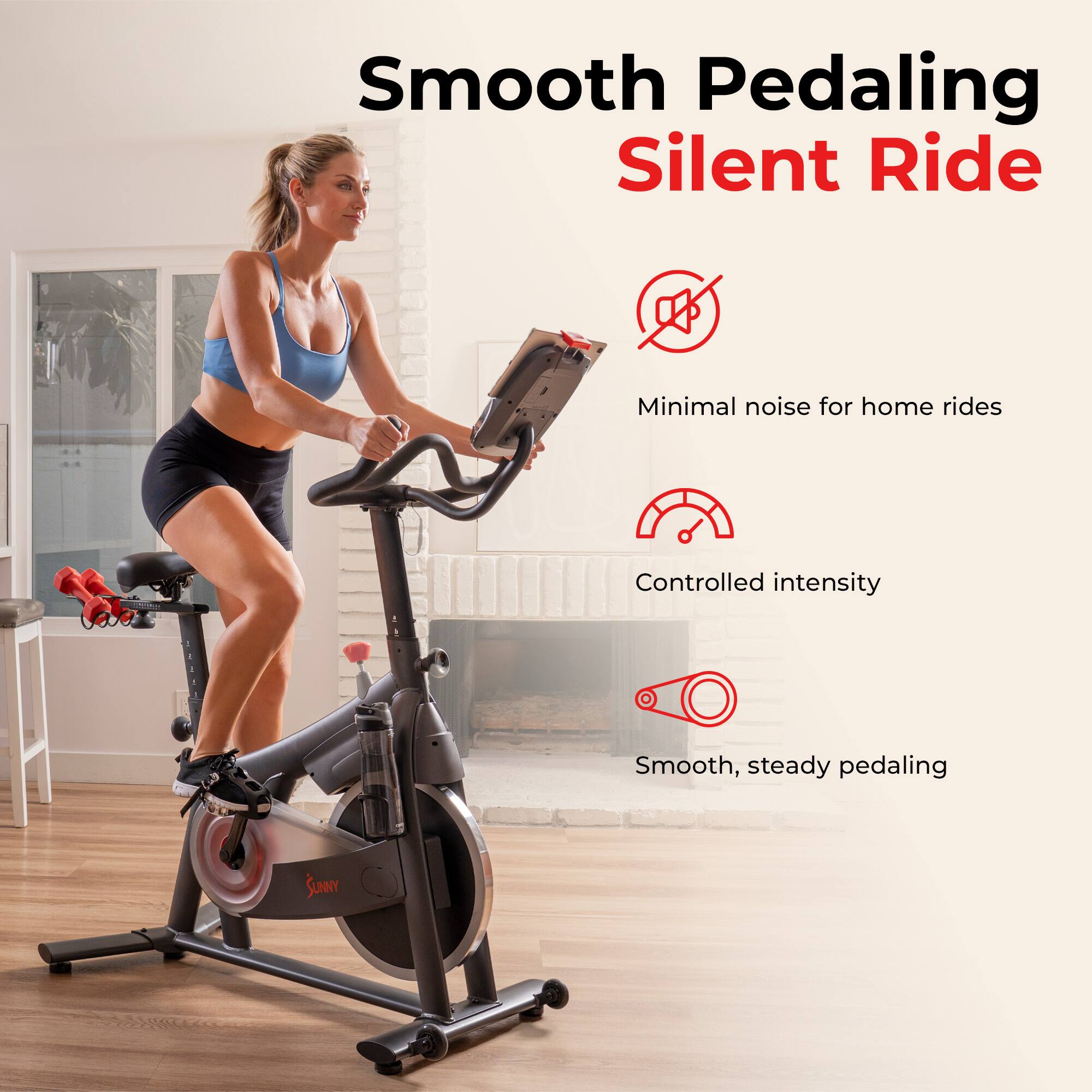 Smooth Pedaling Silent Ride

- Minimal noise for home rides
- Controlled intensity
- Smooth, steady pedaling