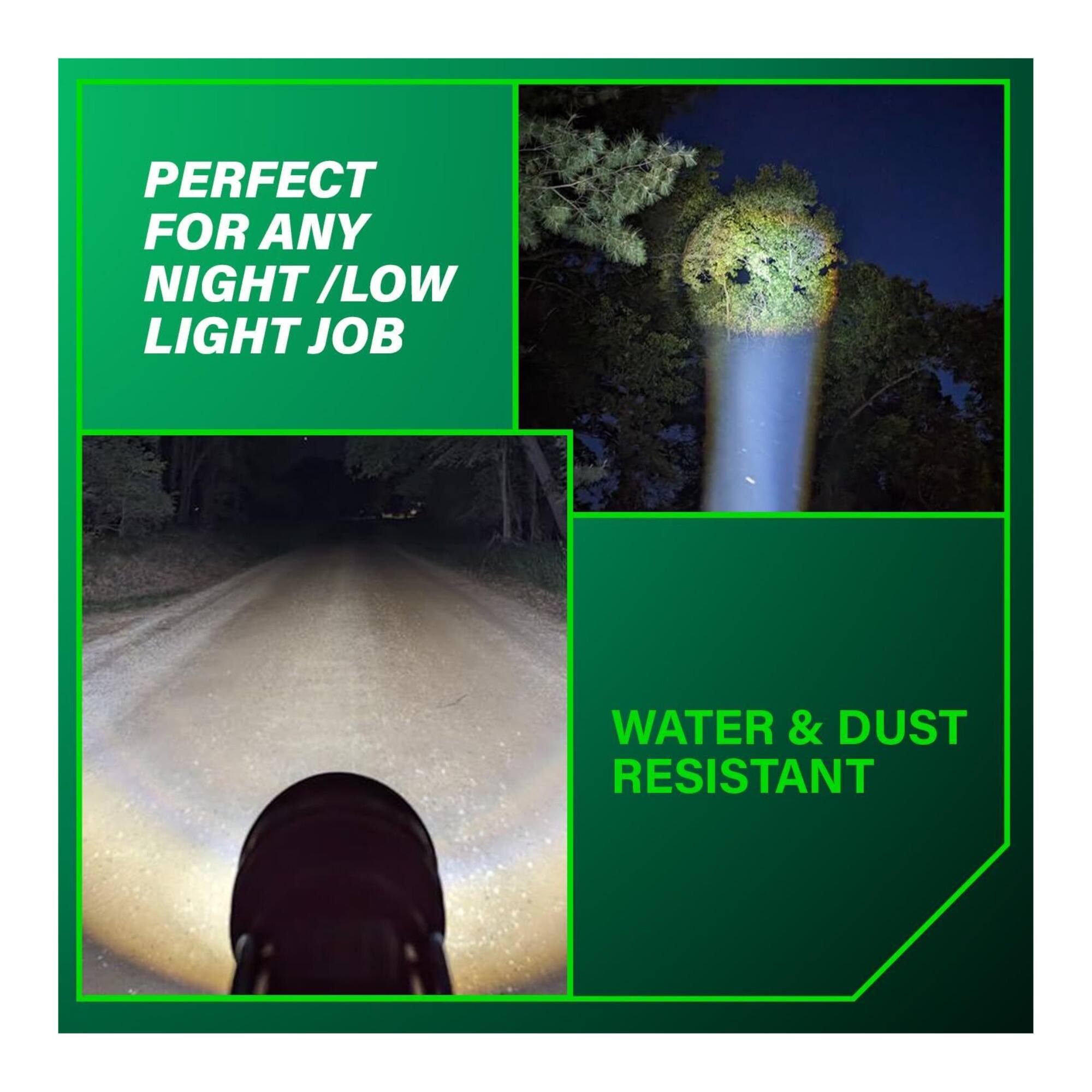 PERFECT FOR ANY NIGHT / LOW LIGHT JOB  
WATER & DUST RESISTANT