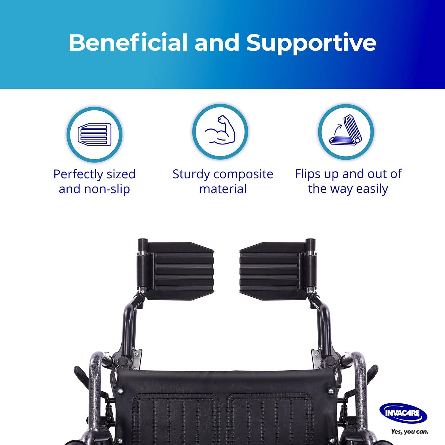 Beneficial and Supportive

- Perfectly sized and non-slip
- Sturdy composite material
- Flips up and out of the way easily

INVACARE
Yes, you can.
