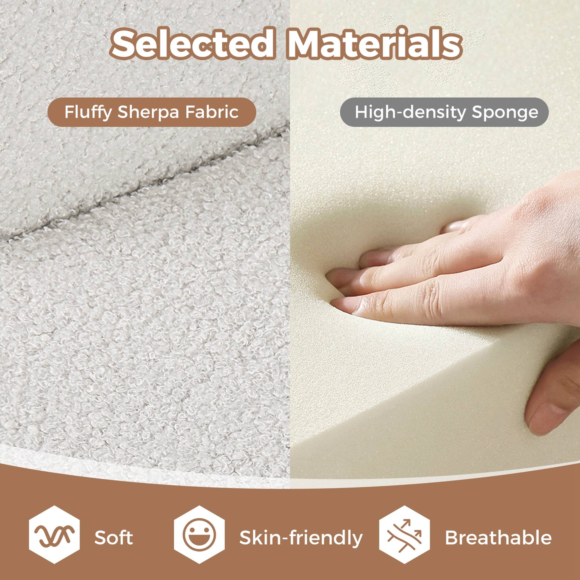 Selected Materials

- Fluffy Sherpa Fabric
- High-density Sponge

Soft, Skin-friendly, Breathable