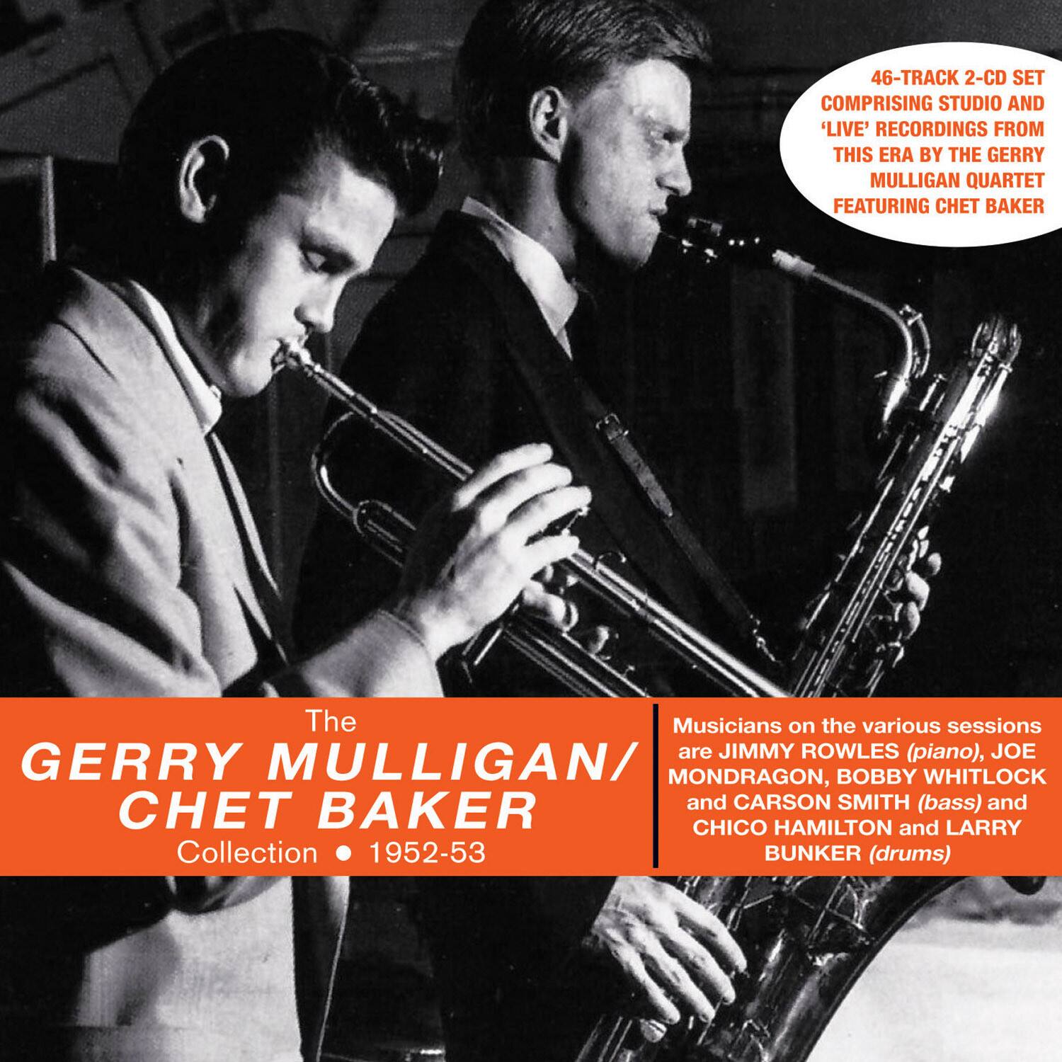 46-TRACK 2-CD SET COMPRISING STUDIO AND 'LIVE' RECORDINGS FROM THIS ERA BY THE GERRY MULLIGAN QUARTET FEATURING CHET BAKER

The GERRY MULLIGAN / CHET BAKER Collection • 1952-53

Musicians on the various sessions are JIMMY ROWLES (piano), JOE MONDRAGON, BOBBY WHITLOCK and CARSON SMITH (bass) and CHICO HAMILTON and LARRY BUNKER (drums)