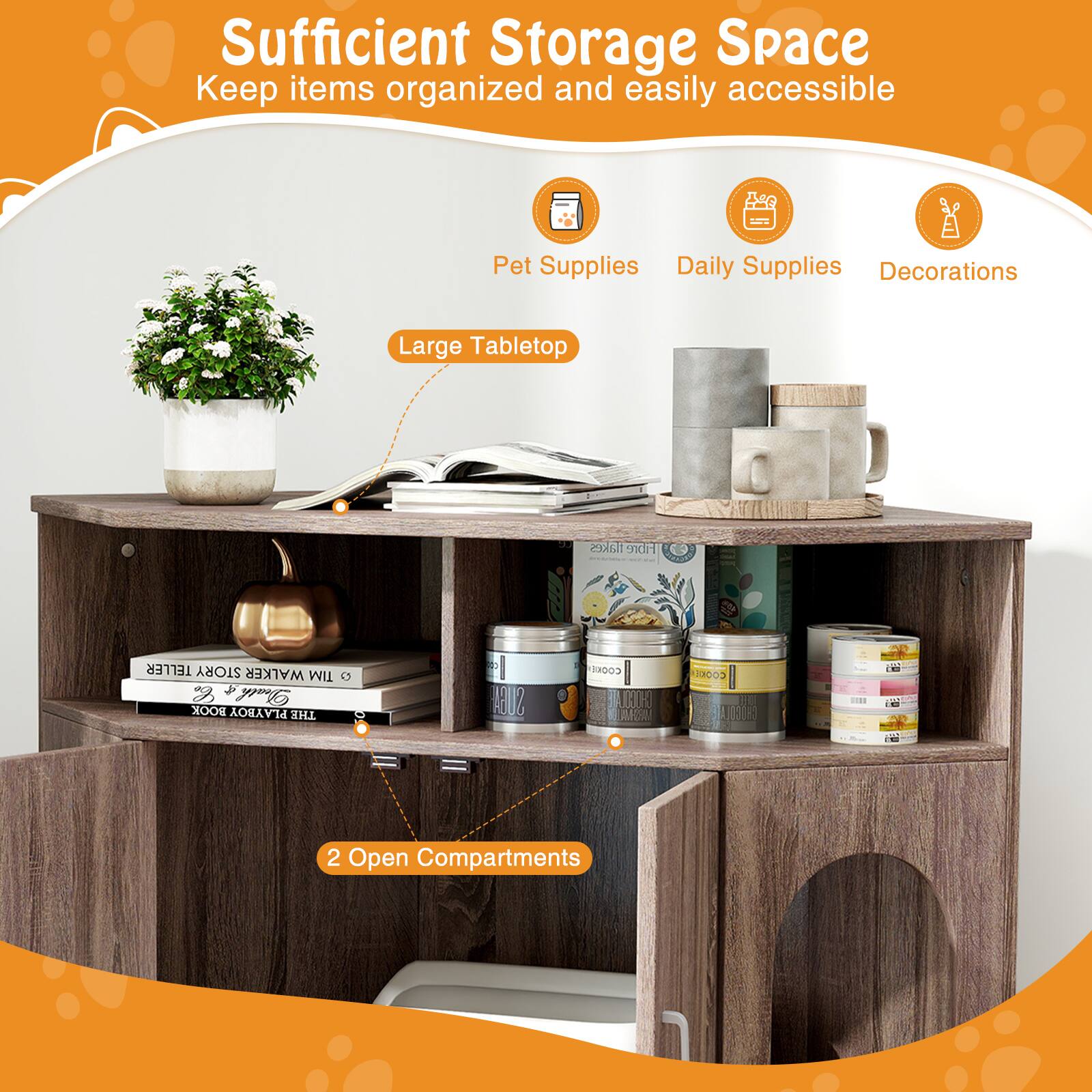 Sufficient Storage Space  
Keep items organized and easily accessible

- Pet Supplies
- Daily Supplies
- Decorations

Large Tabletop

2 Open Compartments