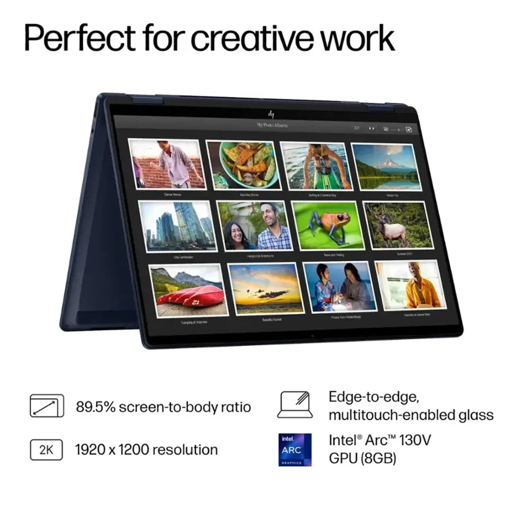 Perfect for creative work

- 89.5% screen-to-body ratio
- 1920 x 1200 resolution
- Edge-to-edge, multitouch-enabled glass
- Intel® Arc™ 130V ARC GPU (8GB)