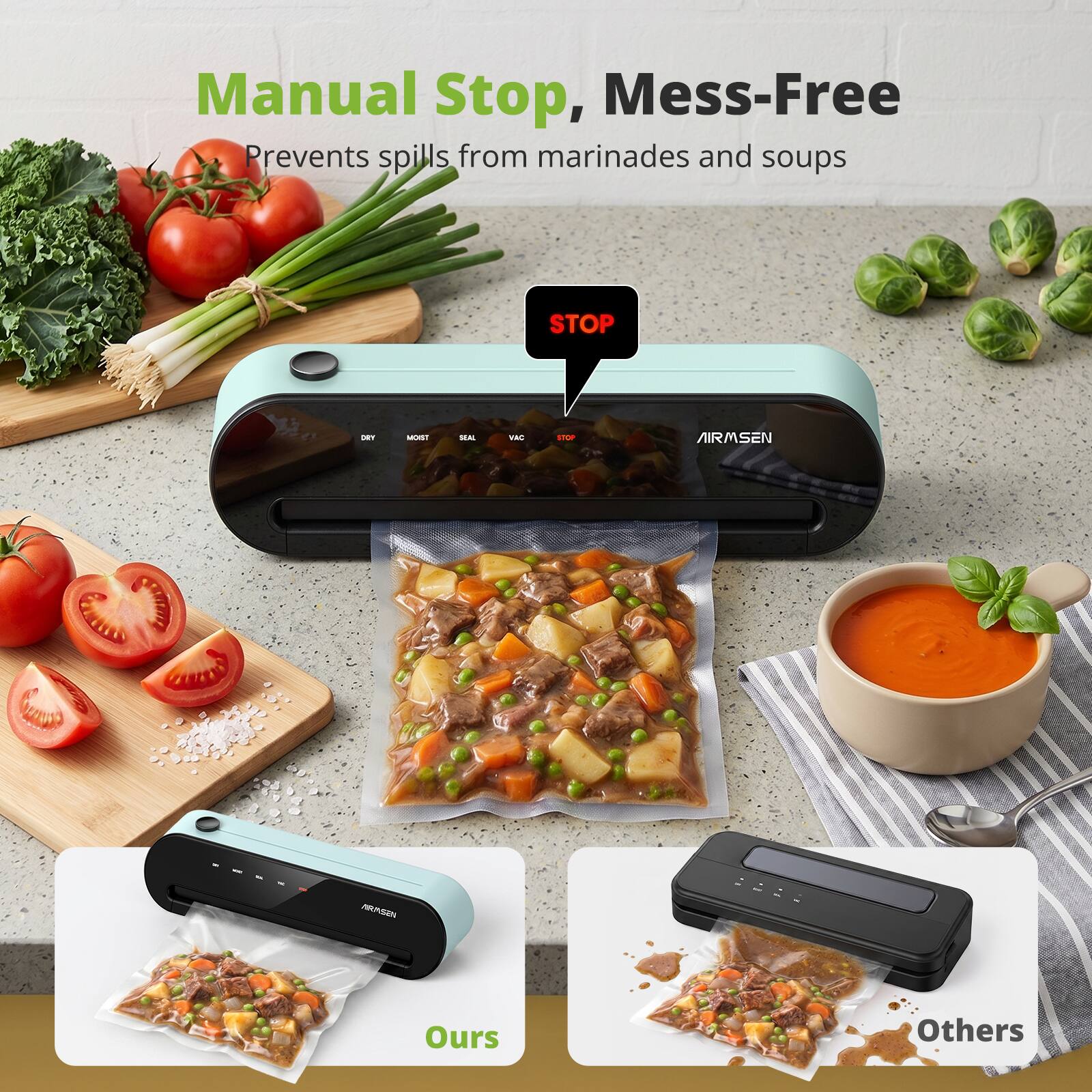 Manual Stop, Mess-Free  
Prevents spills from marinades and soups  

STOP  

AIRSEN  

Ours  
Others