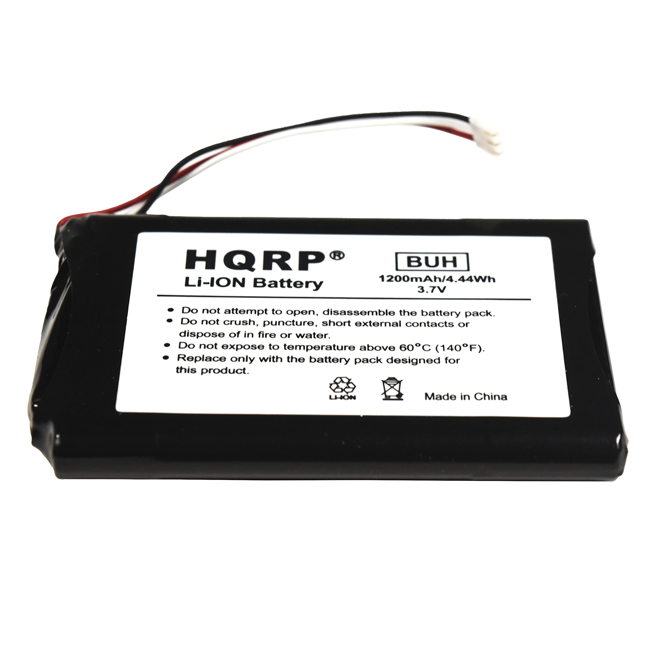 HQRP BUH Li-ION Battery 1200mAh/4.44Wh 3.7V

- Do not attempt to open, disassemble the battery pack.
- Do not crush, puncture, short external contacts or dispose of in fire or water.
- Do not expose to temperature above 60°C (140°F).
- Replace only with the battery pack designed for this product.

Made in China