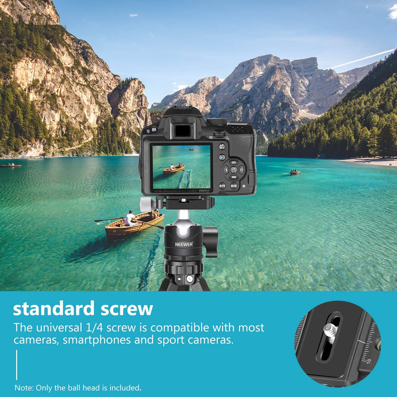 - 1 - --  NEEWER standard screw

The universal 1/4 screw is compatible with most cameras, smartphones and sport cameras. Note: Only the ball head is included.