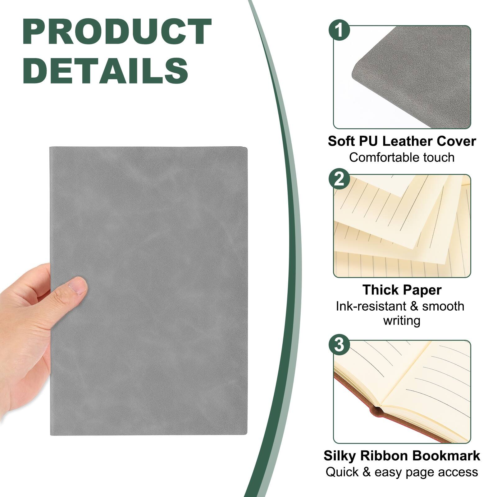 PRODUCT DETAILS

1. Soft PU Leather Cover
   - Comfortable touch

2. Thick Paper
   - Ink-resistant & smooth writing

3. Silky Ribbon Bookmark
   - Quick & easy page access