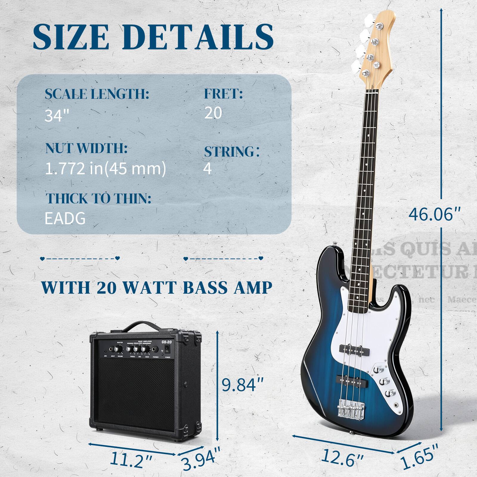 SIZE DETAILS

SCALE LENGTH: 34"
FRET: 20
NUT WIDTH: 1.772 in (45 mm)
STRING: 4
THICK TO THIN: EADG

WITH 20 WATT BASS AMP

- 46.06"
- 9.84"
- 11.2" 3.94"
- 12.6" 1.65"