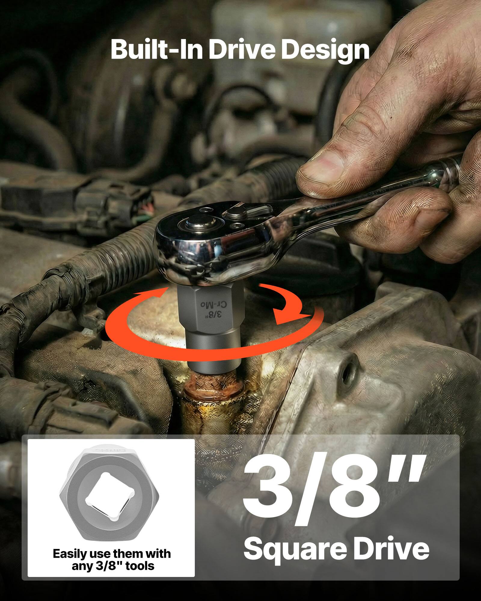Built-In Drive Design  
Cr-Mo 3/8"  
Easily use them with any 3/8" tools  
3/8" Square Drive