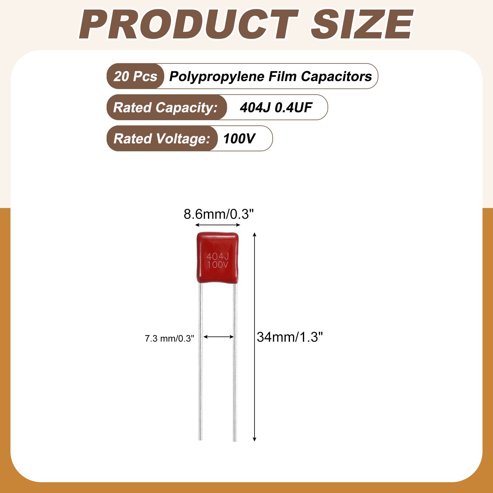 PRODUCT SIZE

20 Pcs Polypropylene Film Capacitors

Rated Capacity: 404J 0.4UF

Rated Voltage: 100V

8.6mm/0.3" 404J 100V

7.3 mm/0.3" 34mm/1.3"
