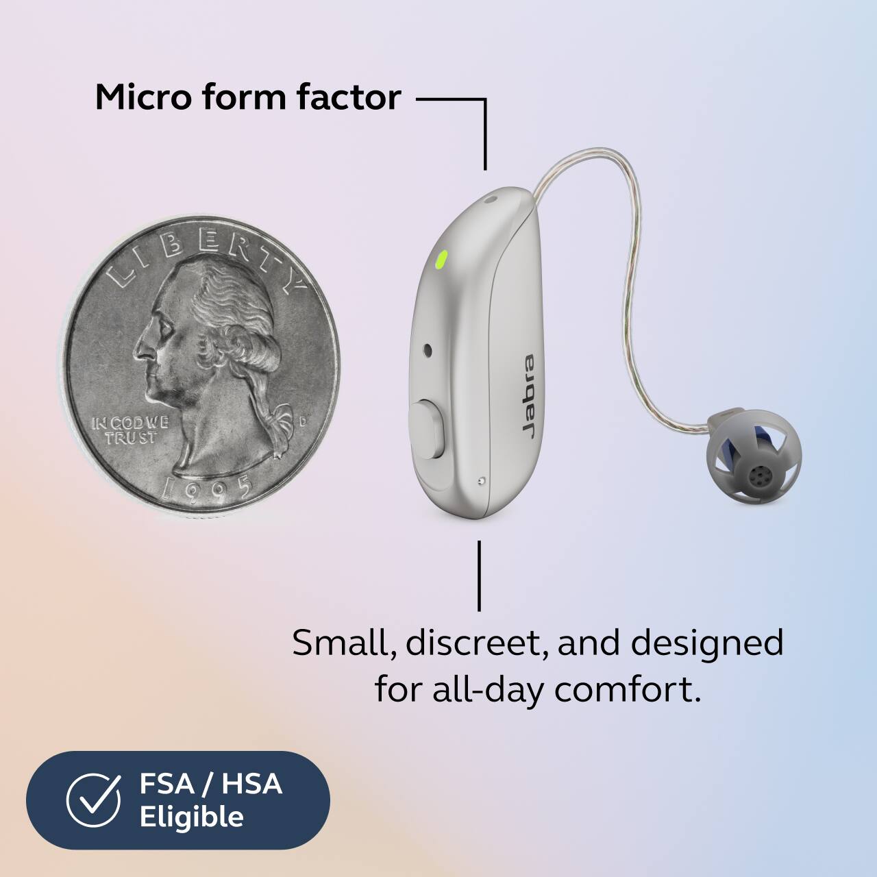 Micro form factor  
Small, discreet, and designed for all-day comfort.  
FSA / HSA Eligible