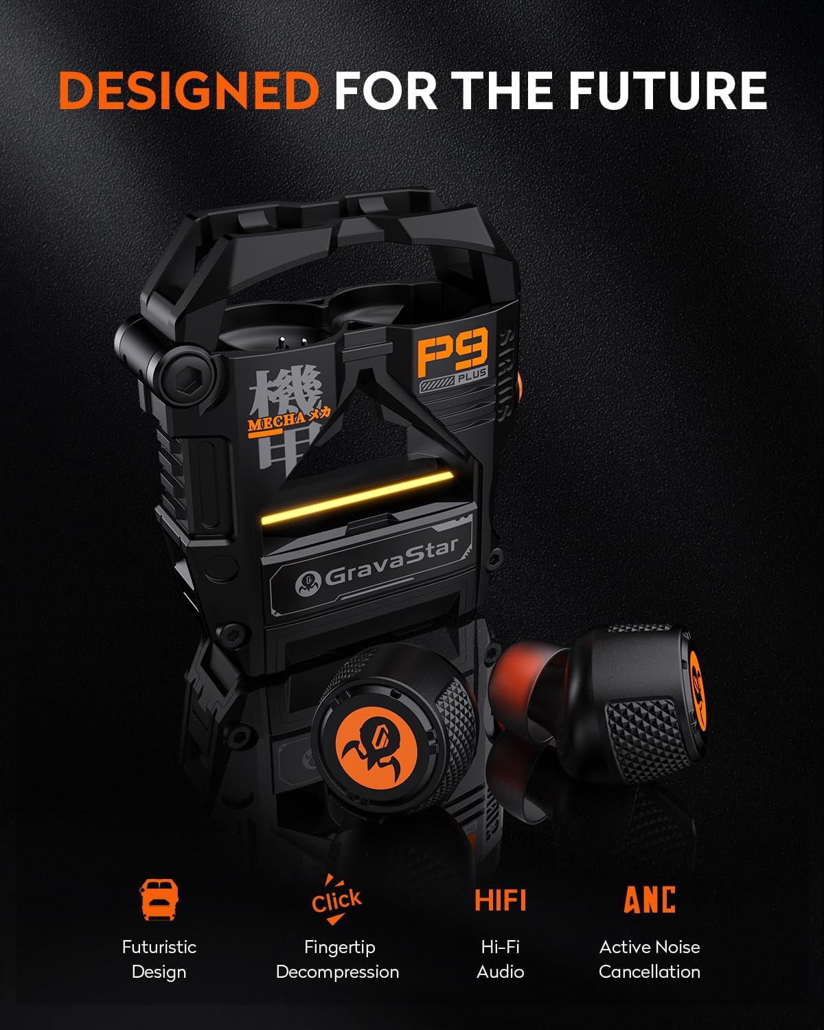 DESIGNED FOR THE FUTURE  
P9 PLUS  
LA MECHA  
R  
GravaStar  
Futuristic Design  
Click Fingertip Decompression  
HIFI Hi-Fi Audio  
ANC Active Noise Cancellation
