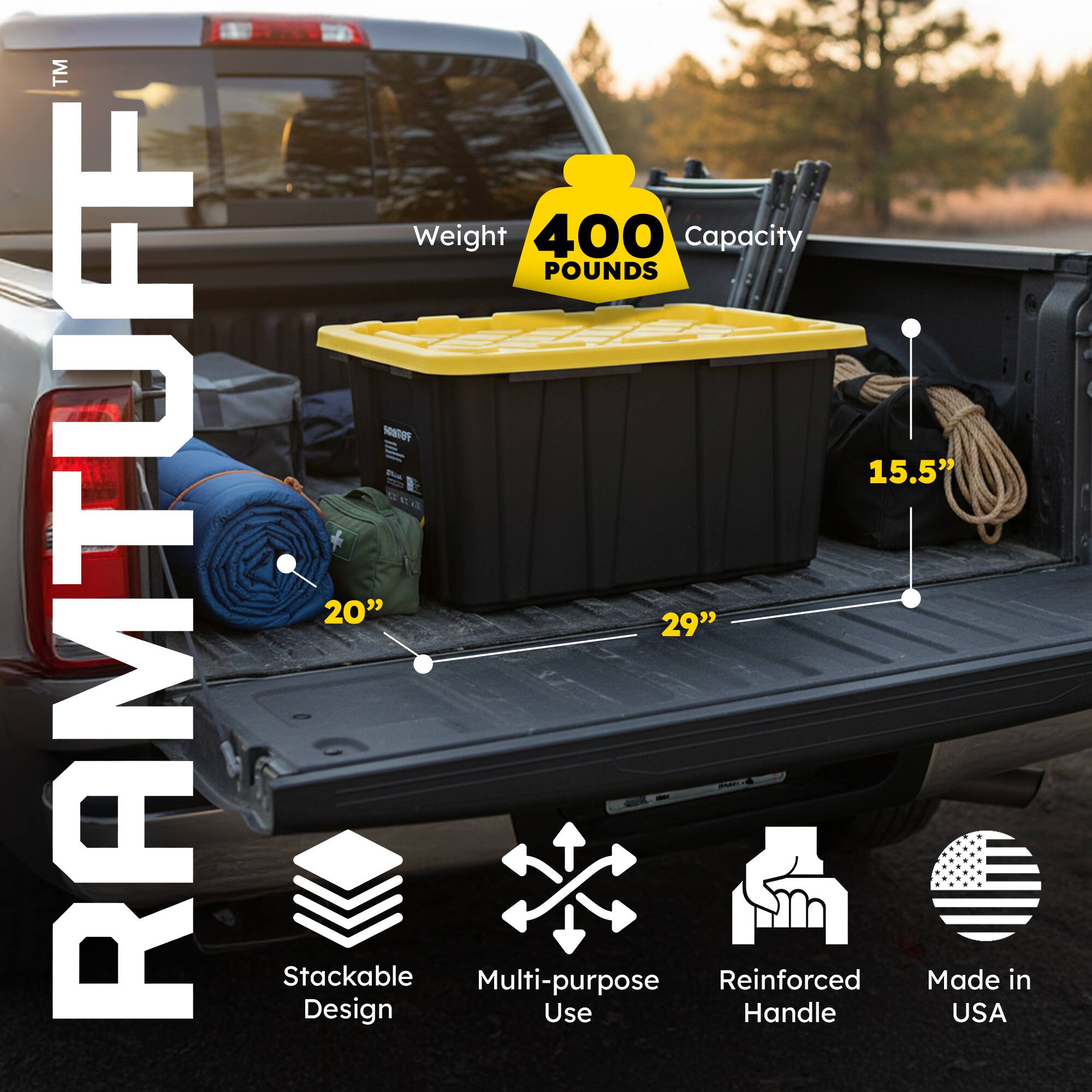 RAMTUFF  
Weight: 400 Pounds  
Capacity: 400 Pounds  
Dimensions: 15.5" x 20" x 29"  
Features:  
- Stackable Design  
- Multi-purpose Use  
- Reinforced Handle  
- Made in USA