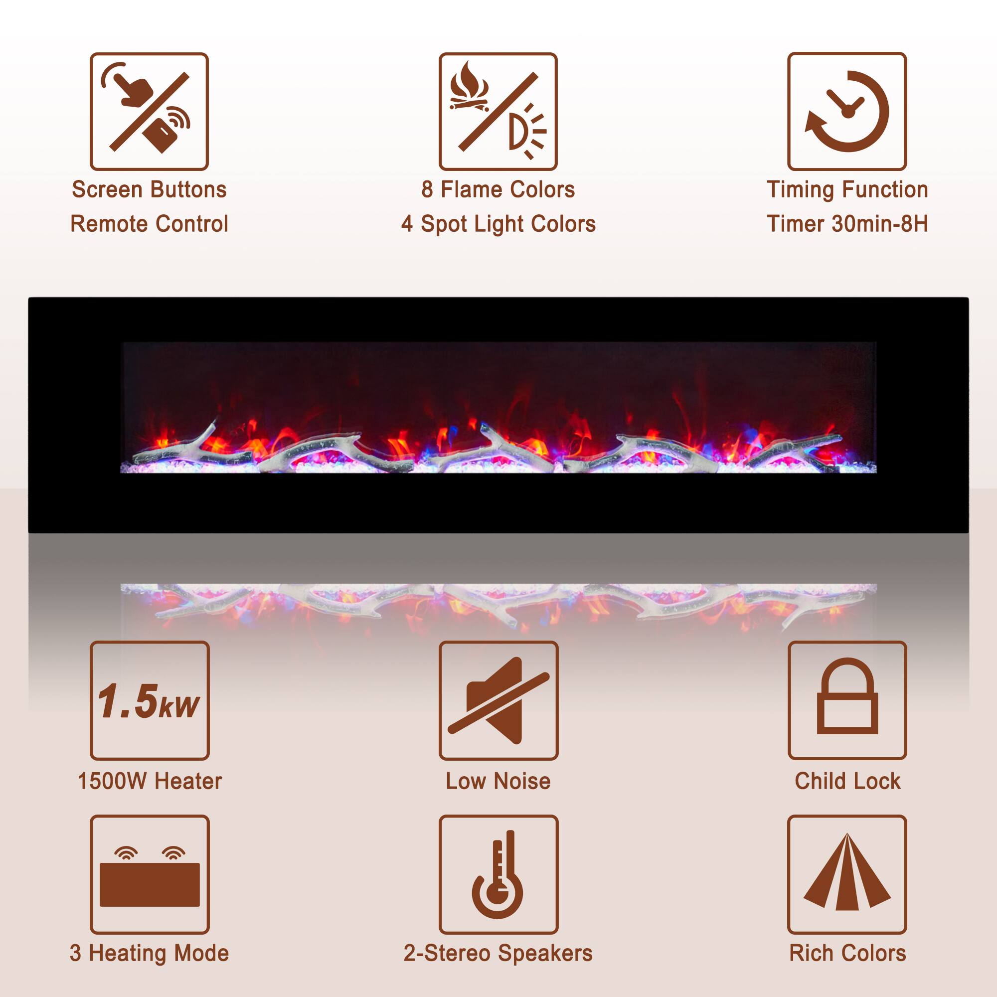- Screen Buttons
- Remote Control
- 8 Flame Colors
- 4 Spot Light Colors
- Timing Function
- Timer 30min-8H
- 1.5kW
- 1500W Heater
- Low Noise
- Child Lock
- 3 Heating Mode
- 2-Stereo Speakers
- Rich Colors