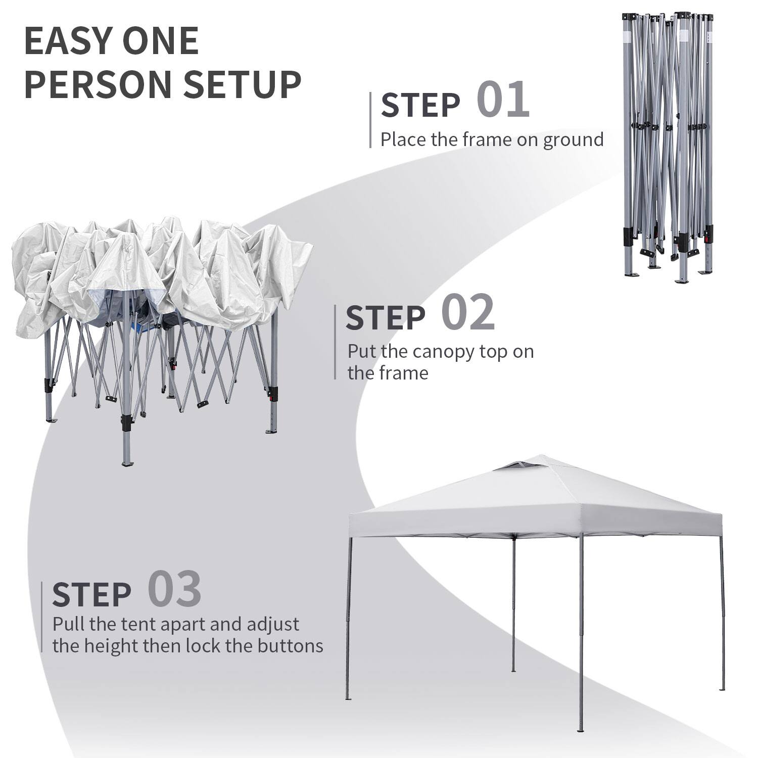 EASY ONE PERSON SETUP

STEP 01  
Place the frame on ground

STEP 02  
Put the canopy top on the frame

STEP 03  
Pull the tent apart and adjust the height then lock the buttons
