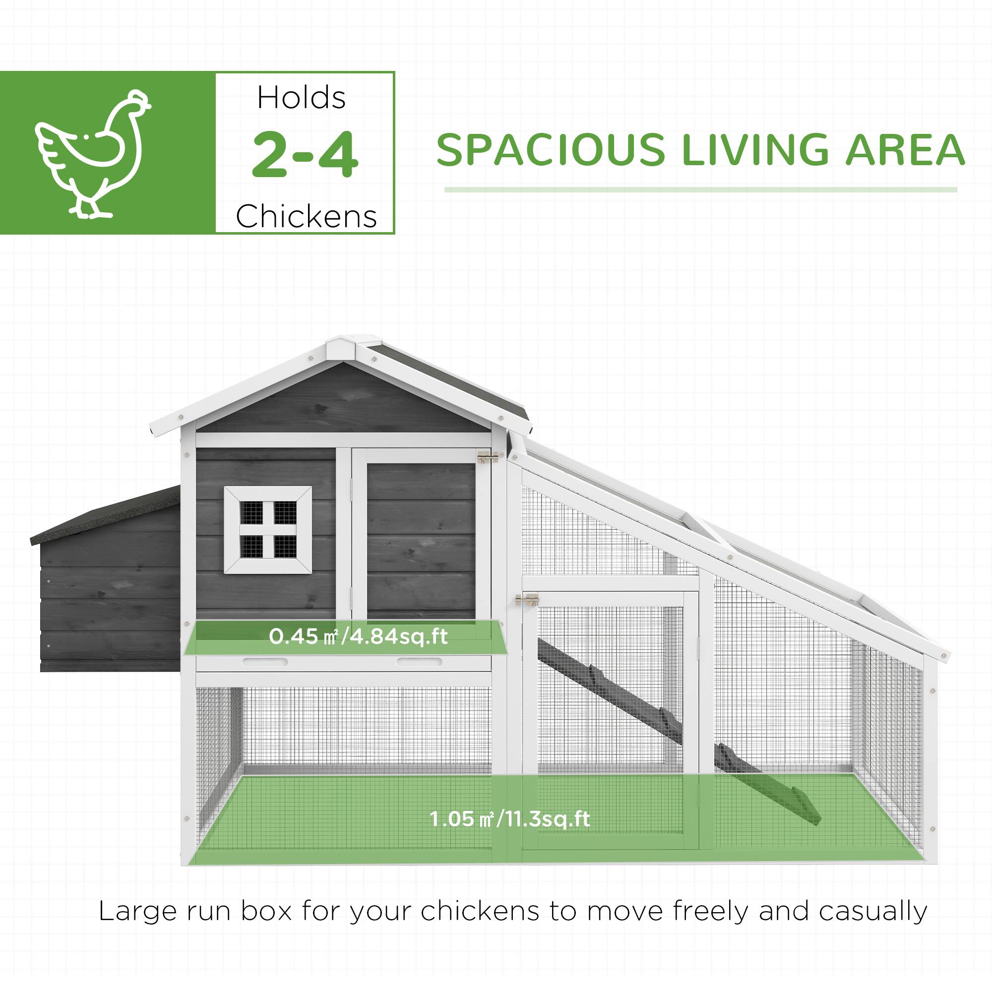 Holds 2-4 Chickens

SPACIOUS LIVING AREA

0.45 m² / 4.84 sq.ft

1.05 m² / 11.3 sq.ft

Large run box for your chickens to move freely and casually