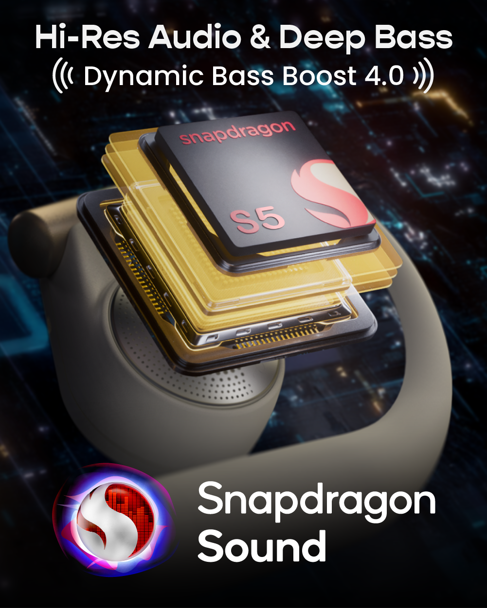 Hi-Res Audio & Deep Bass  
((Dynamic Bass Boost 4.0))  
Snapdragon S5  
Snapdragon Sound