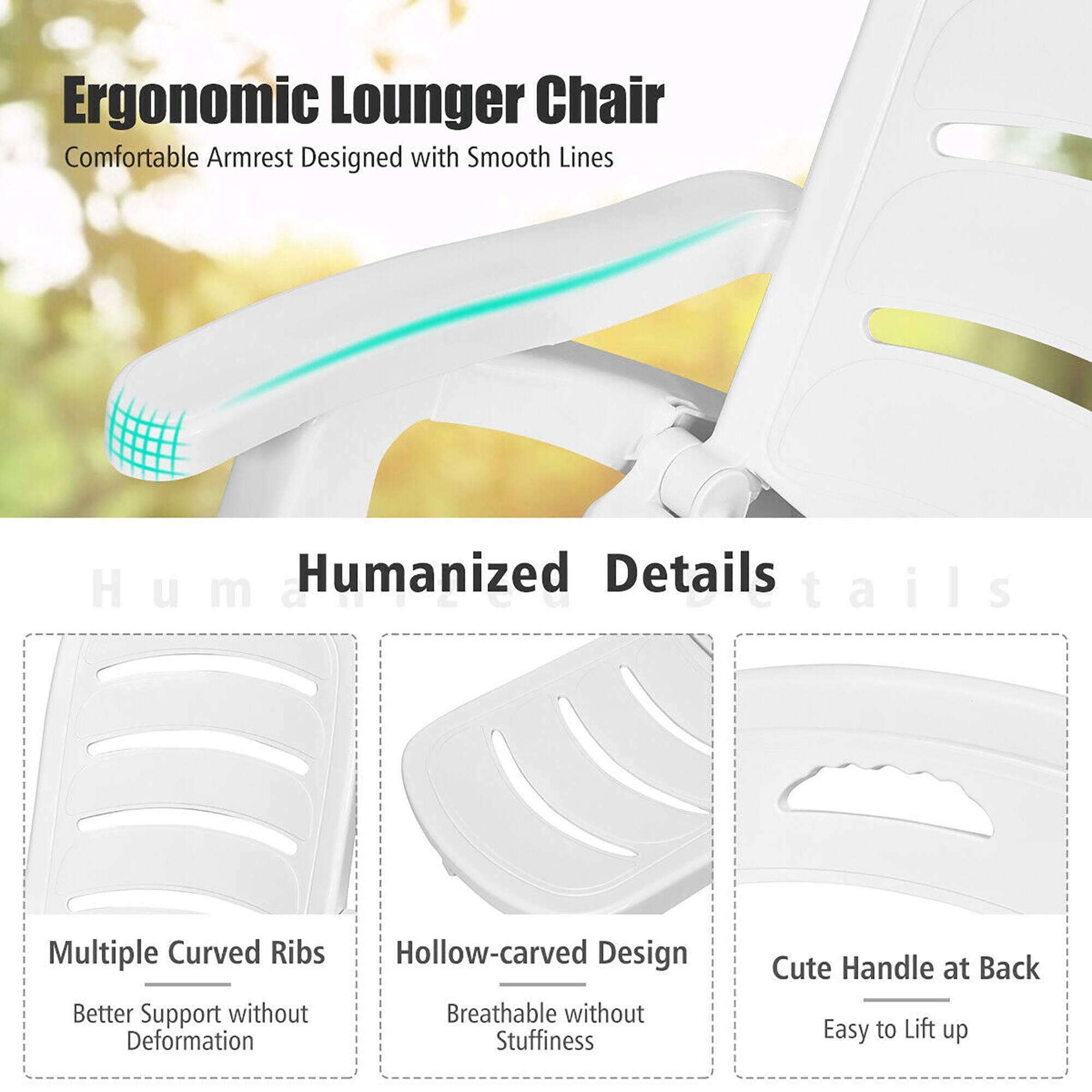 Ergonomic Lounger Chair
Comfortable Armrest Designed with Smooth Lines

Humanized Details

Multiple Curved Ribs
Better Support without Deformation

Hollow-carved Design
Breathable without Stuffiness

Cute Handle at Back
Easy to Lift up
