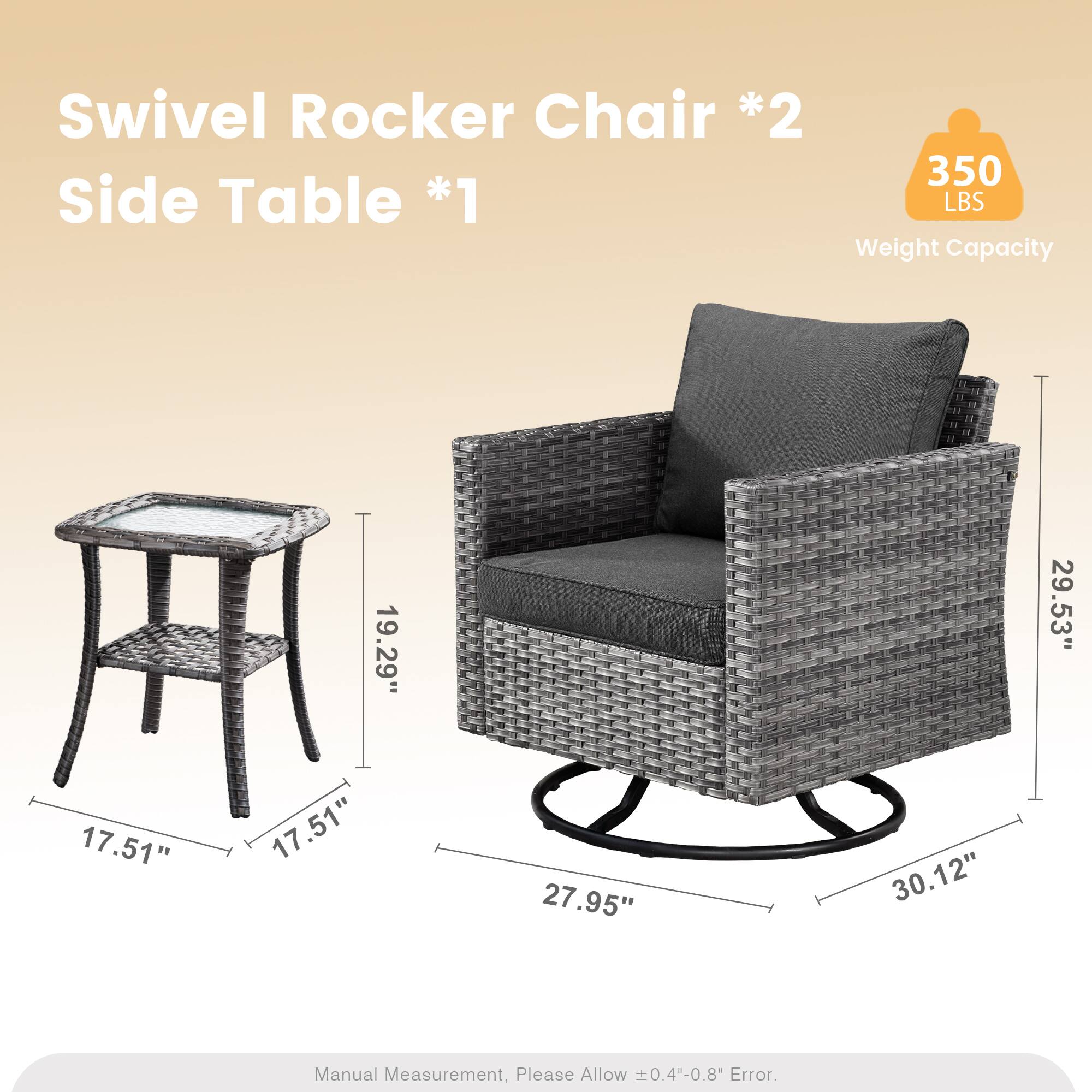 Swivel Rocker Chair *2  
Side Table *1  
350 LBS Weight Capacity  
19.29" 29.53" 17.51" 17.51" 27.95" 30.12"  
Manual Measurement, Please Allow 0.4"-0.8" Error.
