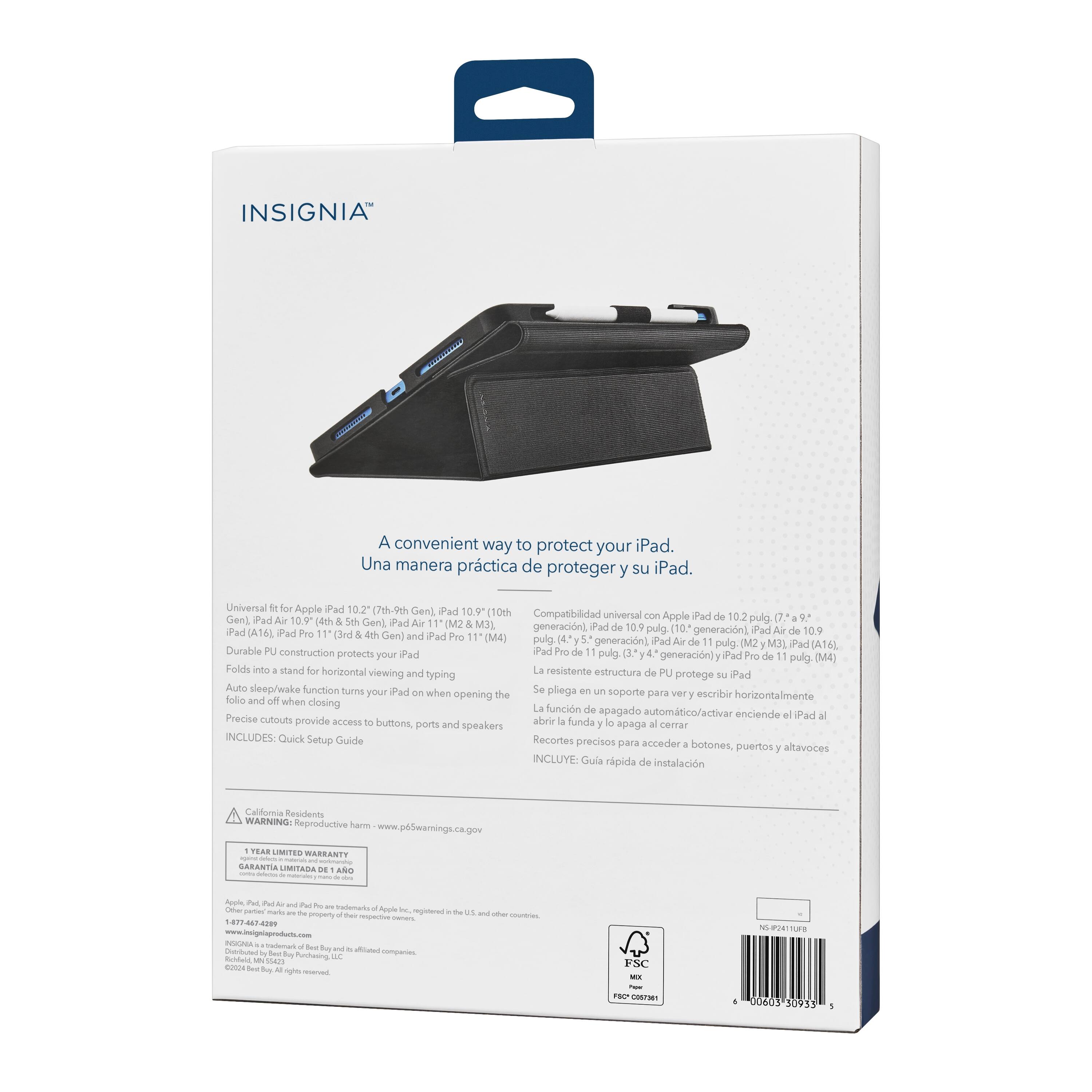 INSIGNIA A convenient way to protect your iPad. Una manera prctica de proteger su iPad. Universal for Apple Pad 10.2 7th-5th Gen) Pad 109 110th Compatibility universal for Apple Pad Air 10 (4th 5th Gen) Pad Air 10.9 10.9 Pad (3rd 4th Gen) Pad Air 10.9 Gen) and iPad Pro (M4) Pad Air 10.9 Gen) Folds into stand for horizontal viewing and typing. Durable PU construction protects your iPad Pro (M4) when opening the case. Auto sleep/wake function turns on your iPad when opening the case and turns it off when closing. Precise cutouts provide access to buttons and ports. Includes: Quick Setup Guide.