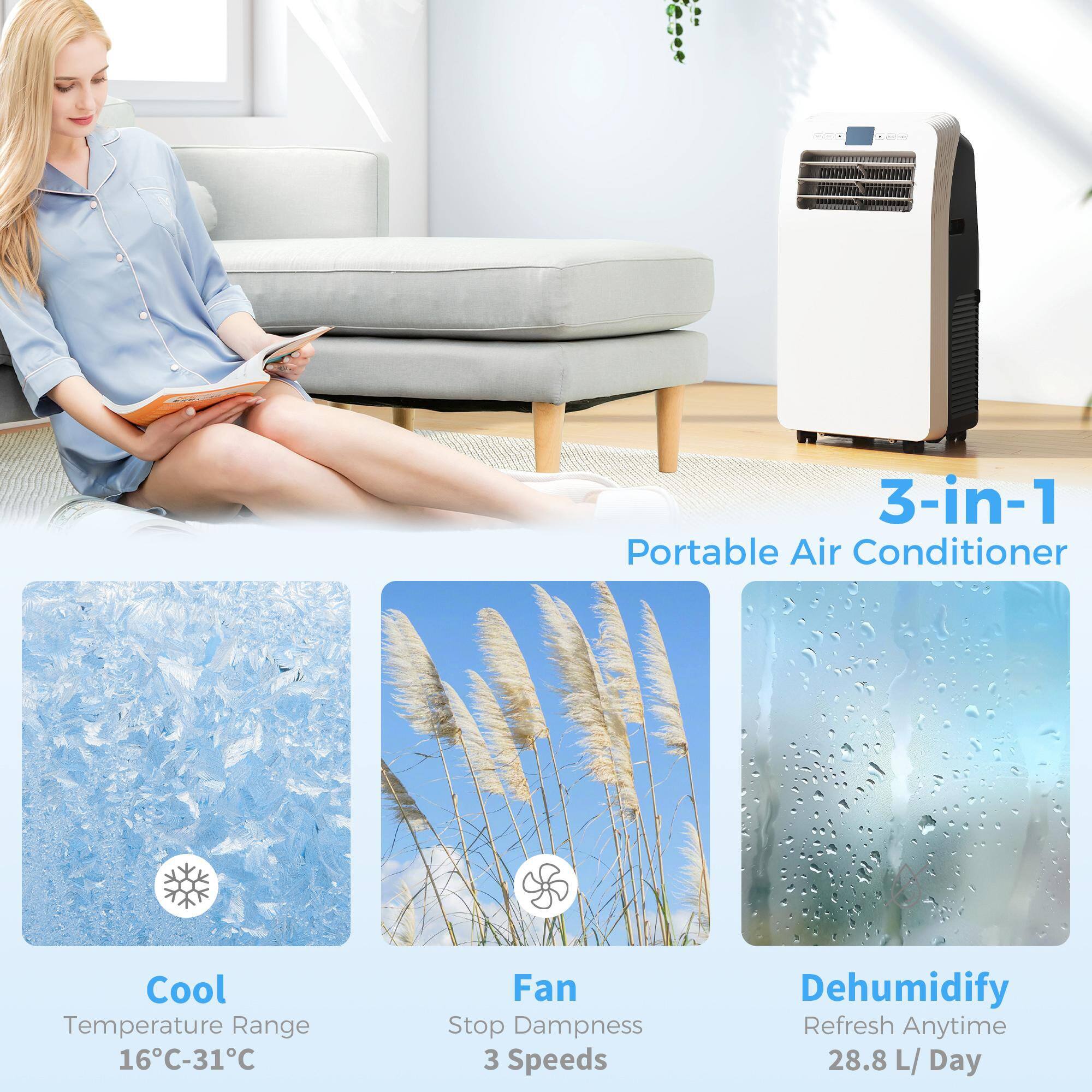 3-in-1 Portable Air Conditioner

Cool  
Temperature Range 16°C-31°C

Fan  
Stop Dampness  
3 Speeds

Dehumidify  
Refresh Anytime  
28.8 L/Day
