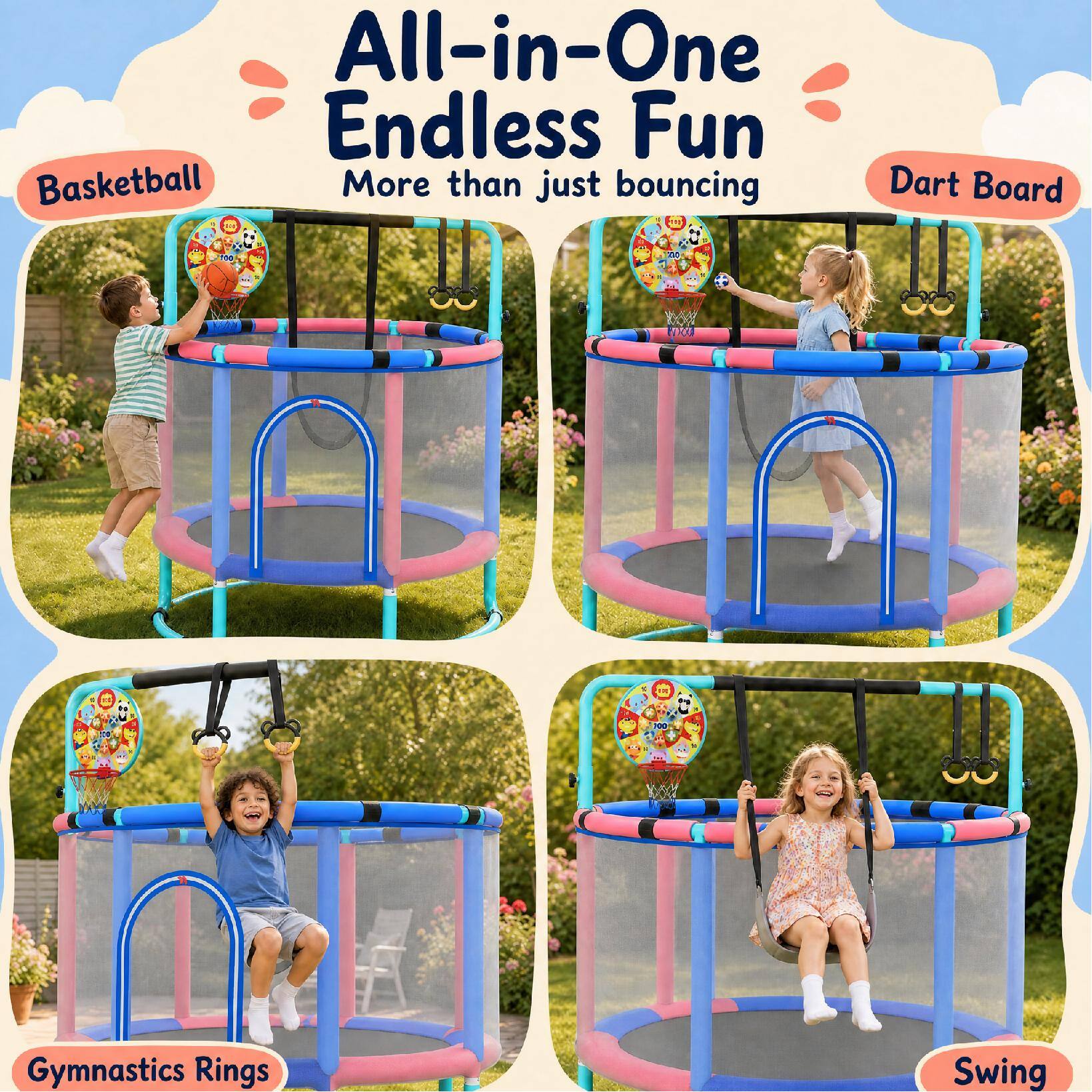 All-in-One Endless Fun  
More than just bouncing  
Basketball  
Dart Board  
Gymnastics Rings  
Swing
