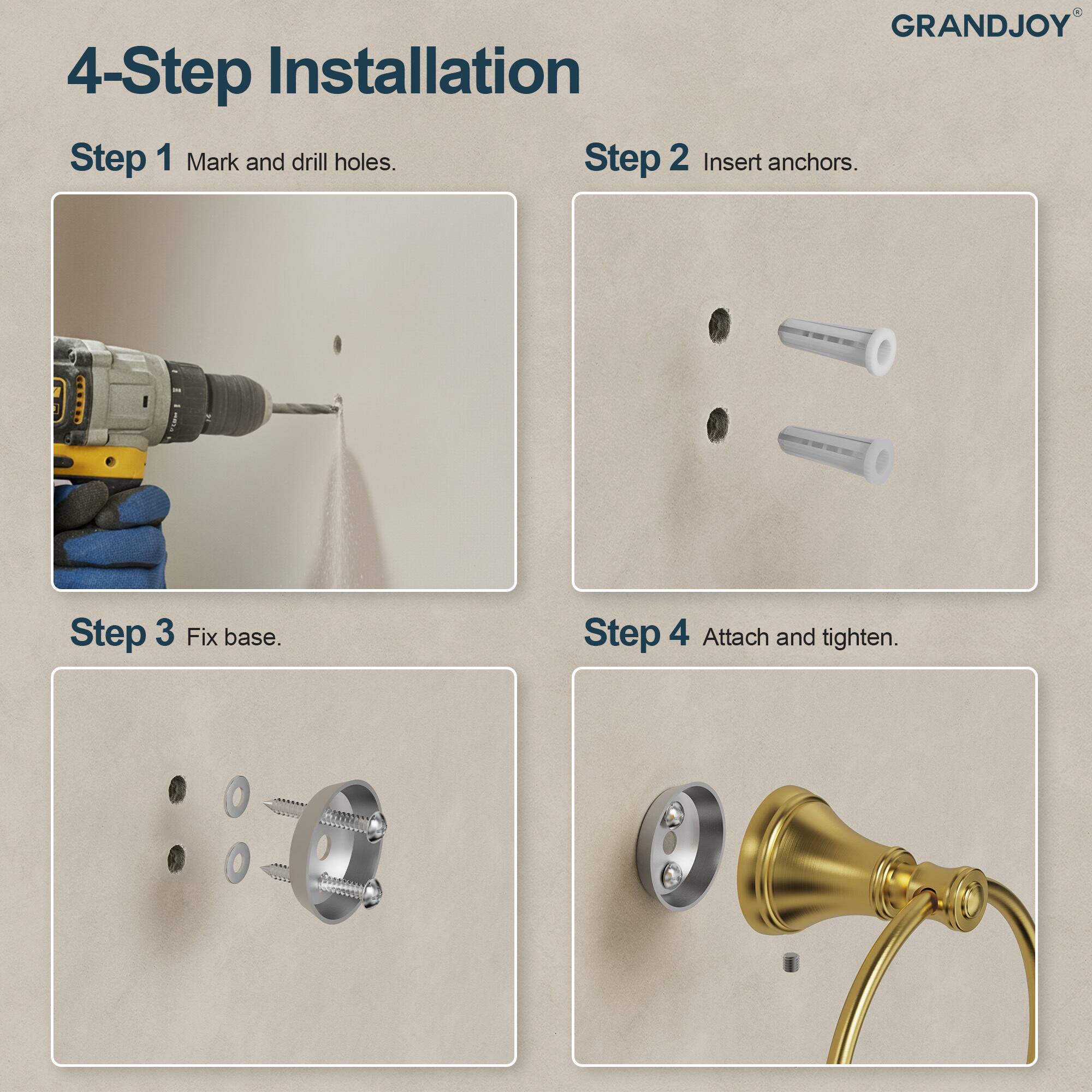 GRANDJOY

4-Step Installation

Step 1 Mark and drill holes.

Step 2 Insert anchors.

Step 3 Fix base.

Step 4 Attach and tighten.