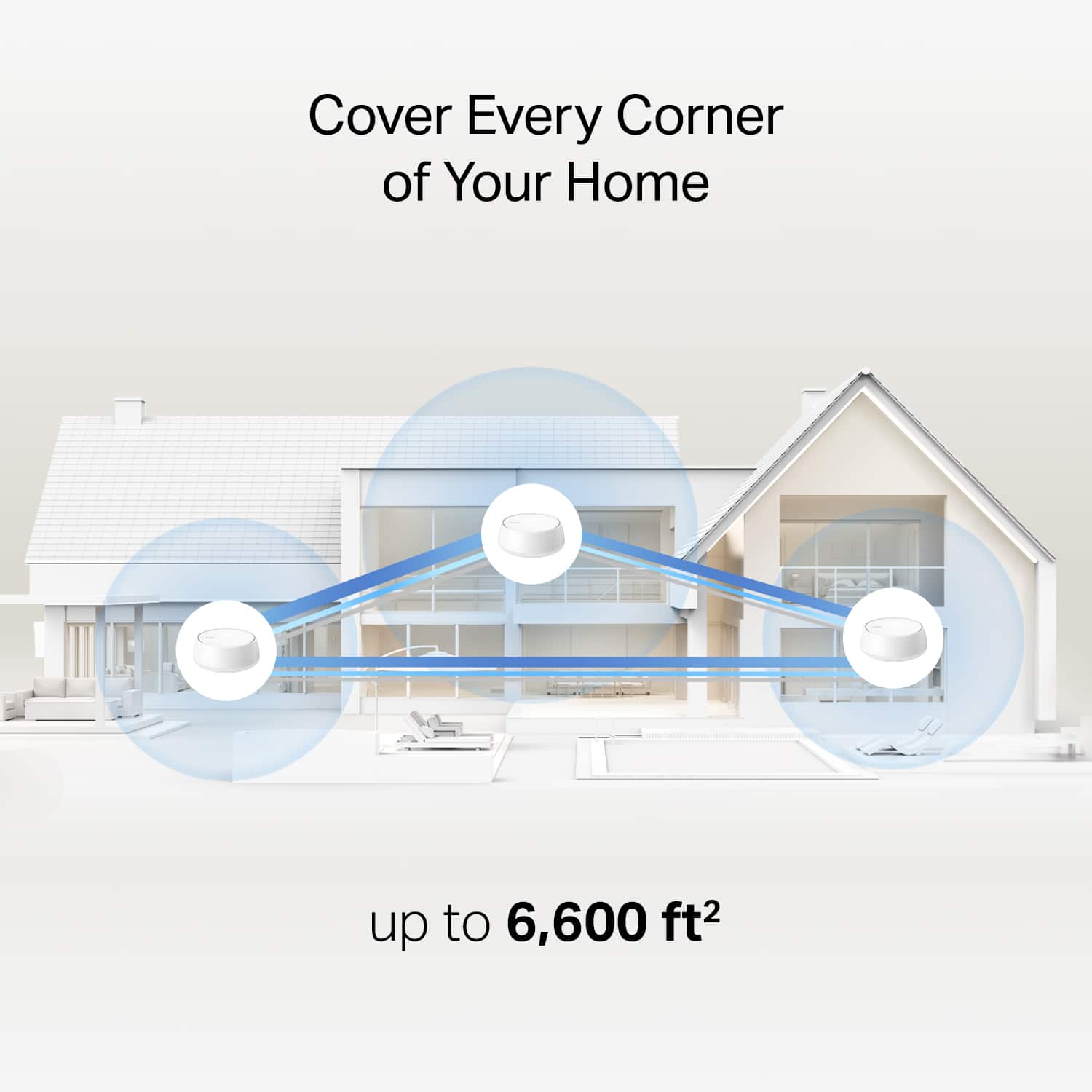 Cover Every Corner of Your Home
up to 6,600 ft²