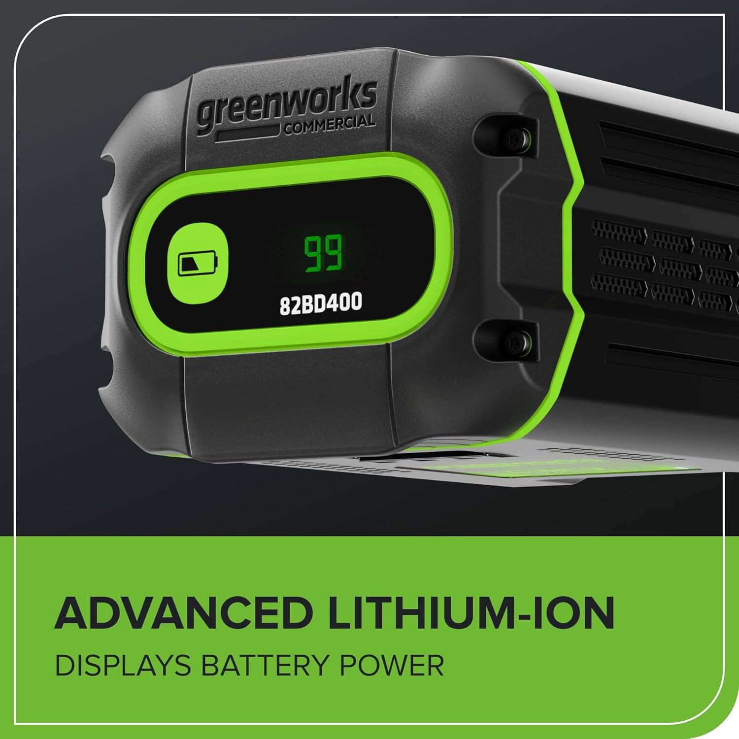 greenworks COMMERCIAL  
82BD400  
ADVANCED LITHIUM-ION  
DISPLAYS BATTERY POWER