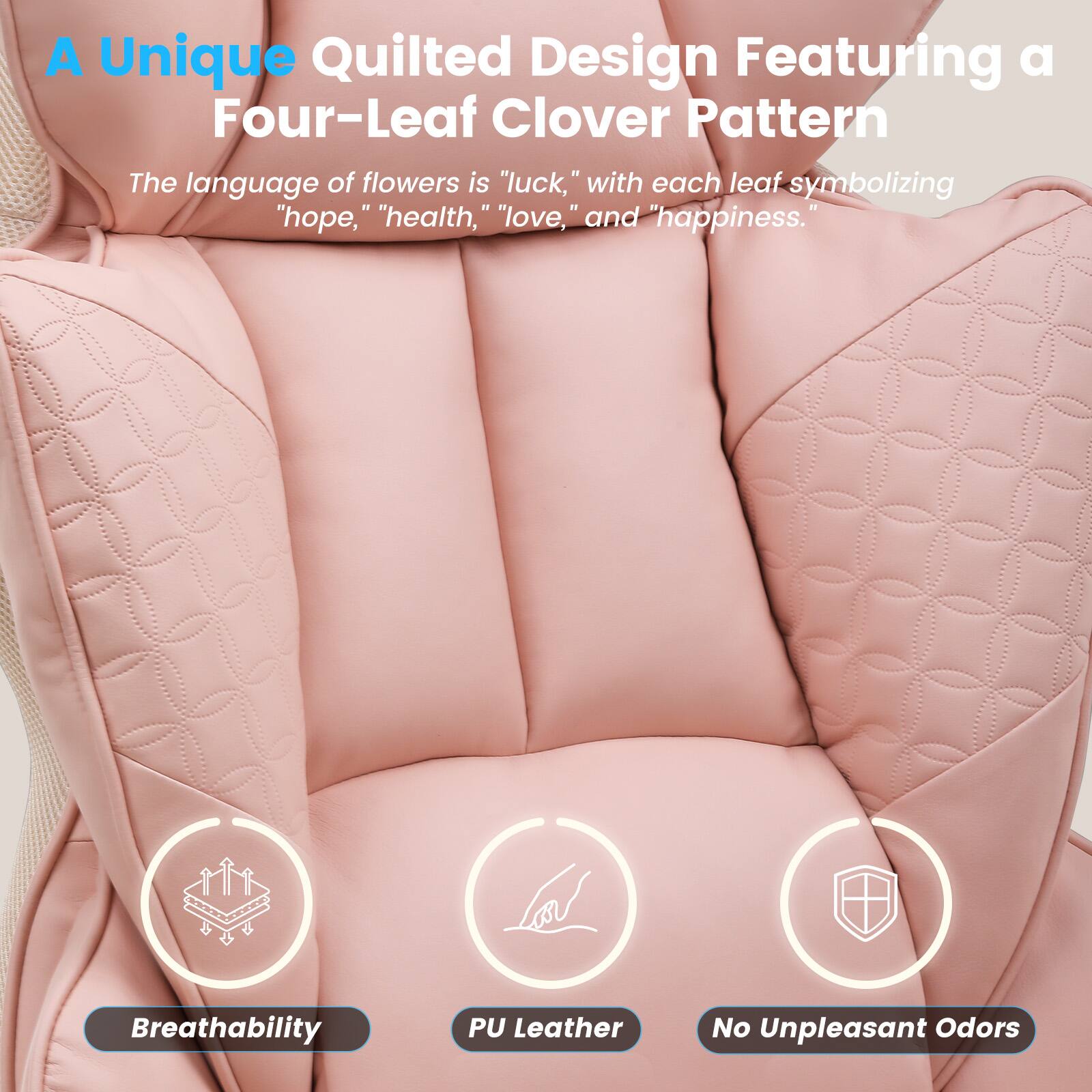 A Unique Quilted Design Featuring a Four-Leaf Clover Pattern

The language of flowers is "luck," with each leaf symbolizing "hope," "health," "love," and "happiness."

Breathability  
PU Leather  
No Unpleasant Odors