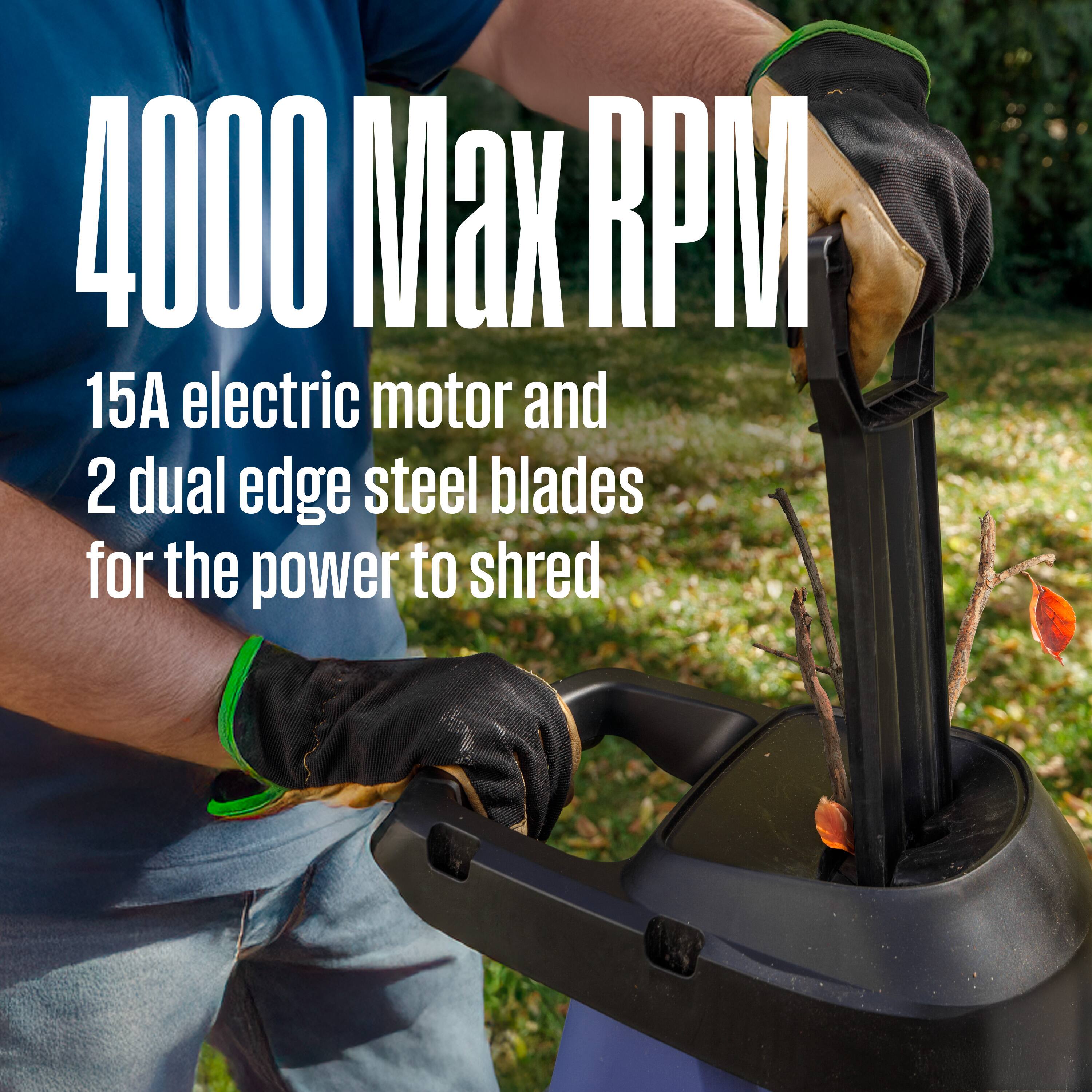 4000 Max RPM  
15A electric motor and 2 dual edge steel blades for the power to shred