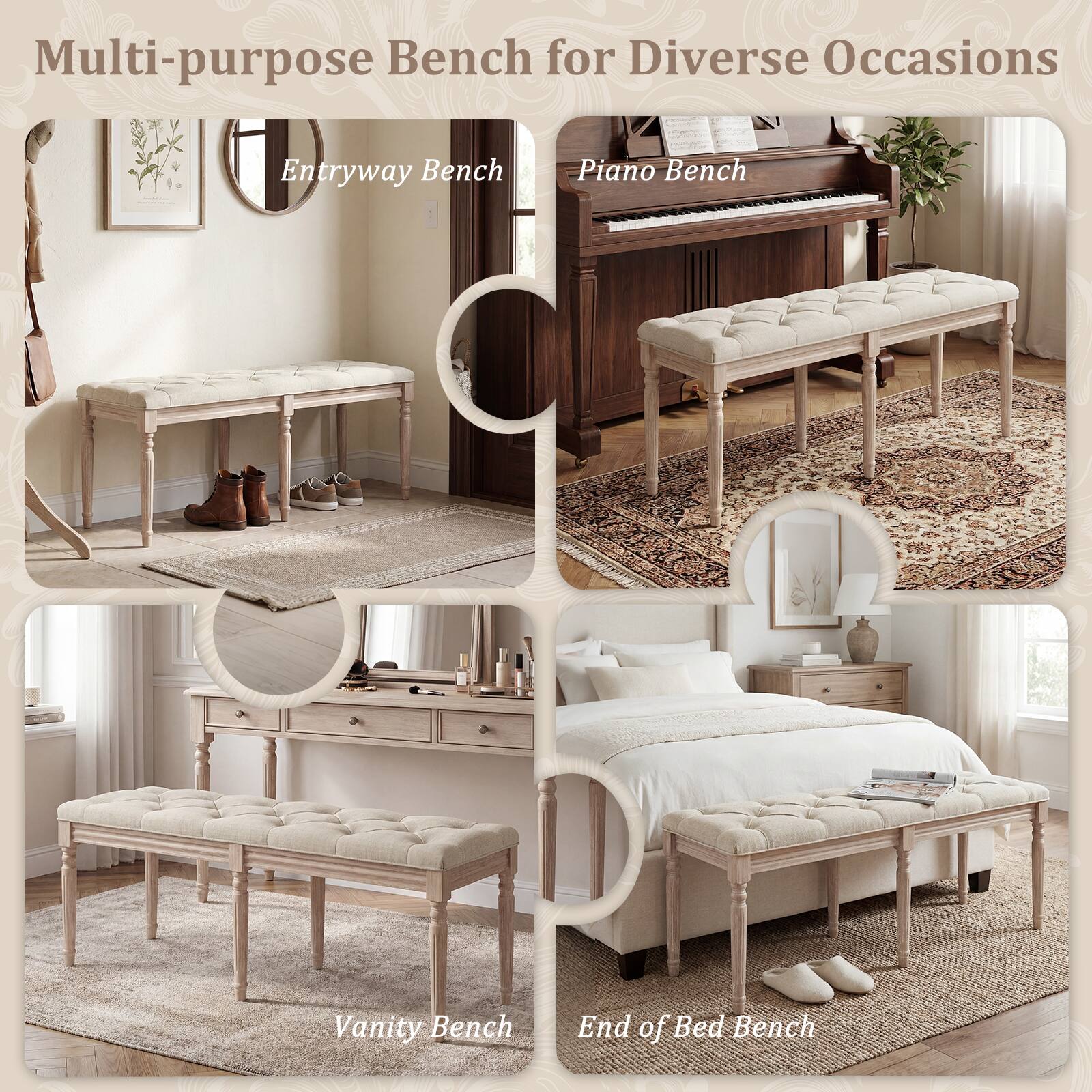 Multi-purpose Bench for Diverse Occasions

- Entryway Bench
- Piano Bench
- Vanity Bench
- End of Bed Bench