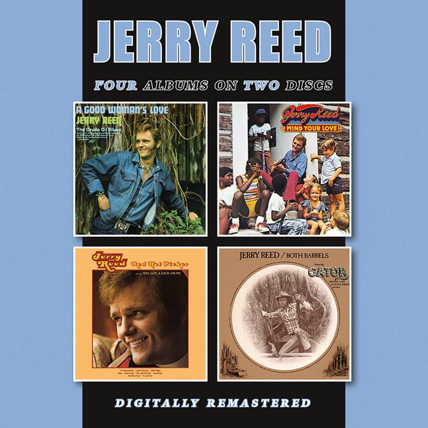 JERRY REED  
FOUR ALBUMS ON TWO DISCS  

A GOOD WOMAN'S LOVE  
JERRY REED  
The Crude Oil Blues  

MIND YOUR LOVE  
JERRY REED  

YOU GOT A LOCK ON ME  
JERRY REED  

JERRY REED / BOTH BARRELS  
CATCH  

DIGITALLY REMASTERED