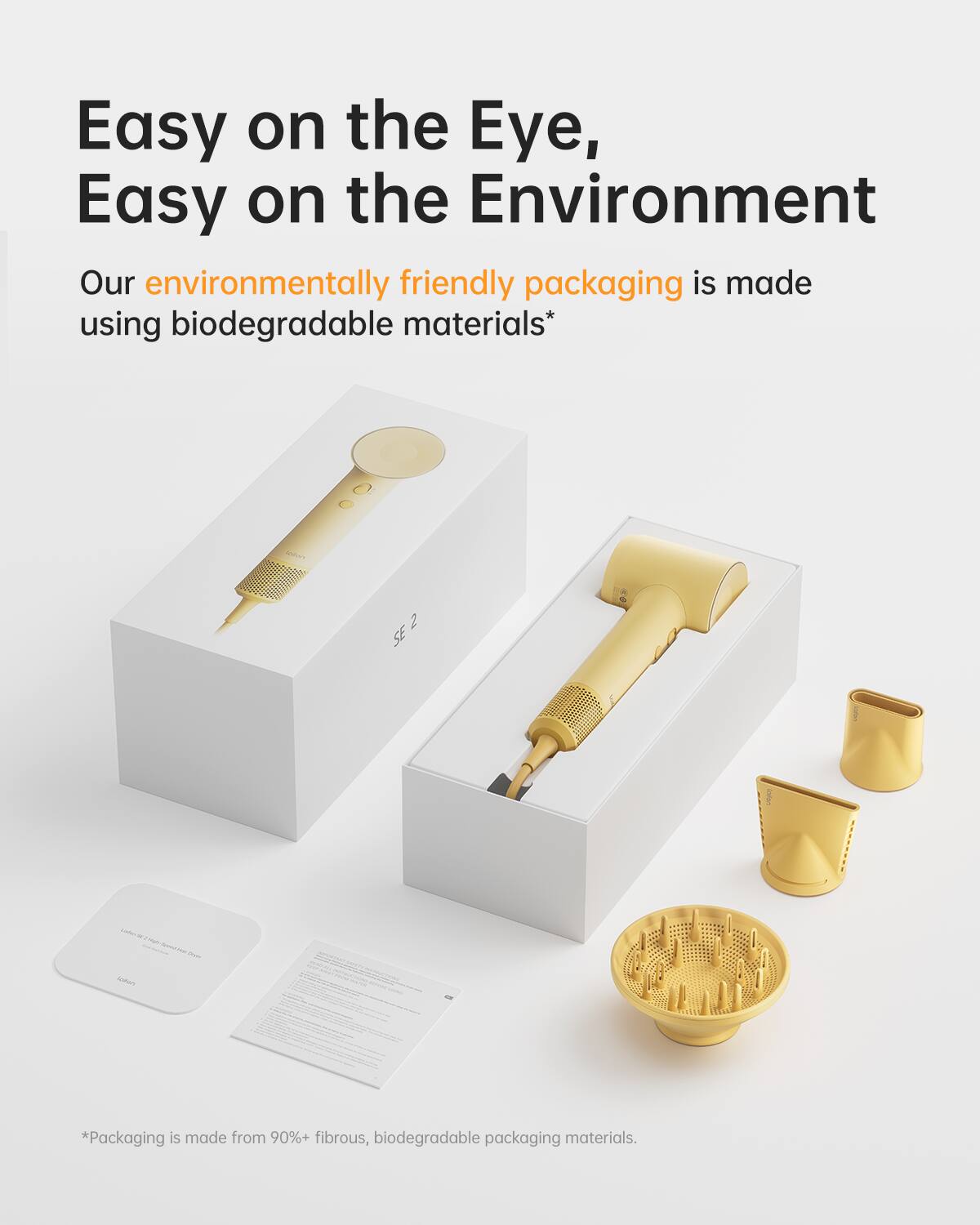 Easy on the Eye, Easy on the Environment

Our environmentally friendly packaging is made using biodegradable materials*

*Packaging is made from 90%+ fibrous, biodegradable packaging materials.