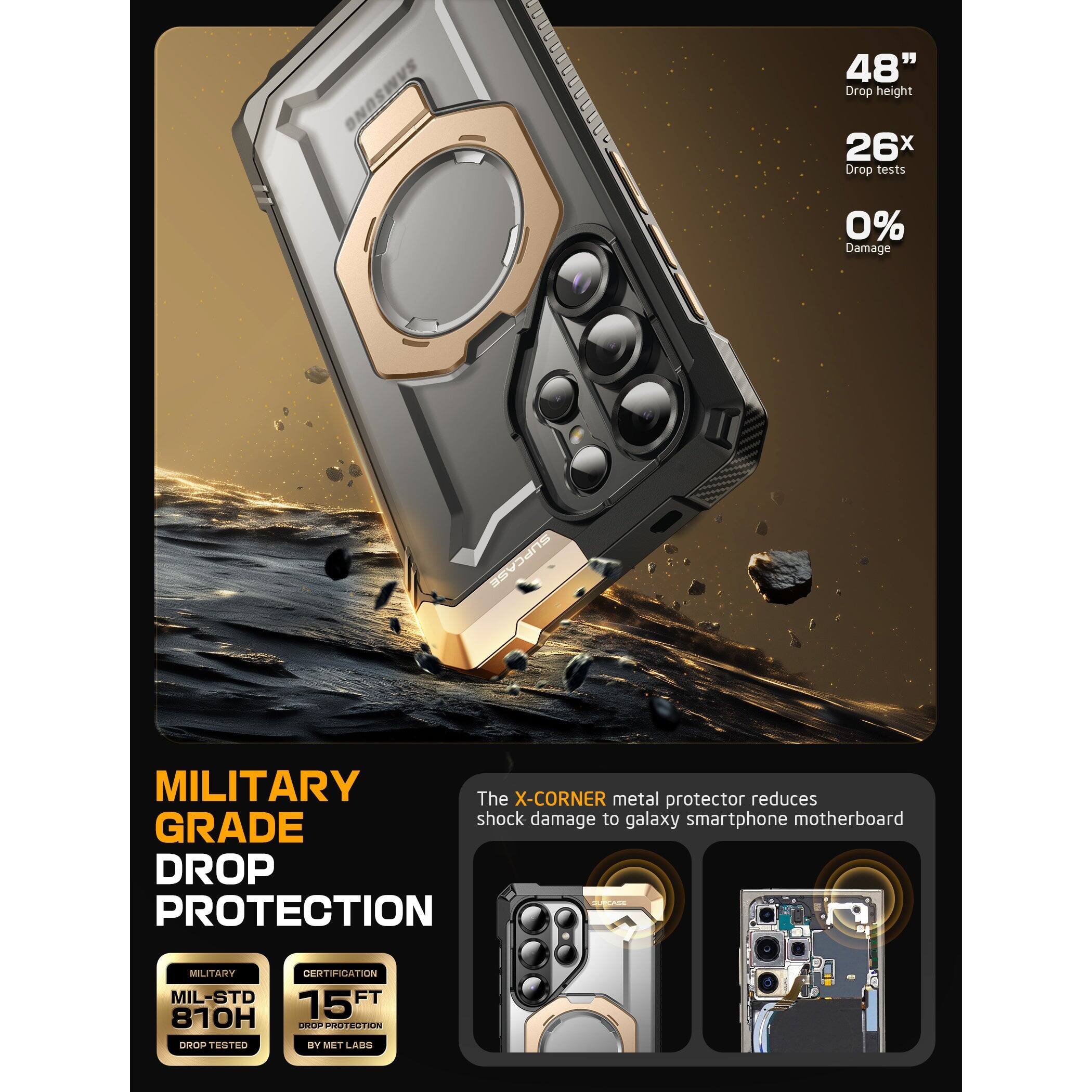 48" Drop height  
26x Drop tests  
0% Damage  

MILITARY GRADE DROP PROTECTION  

MIL-STD 810H  
15 FT DROP PROTECTION  
CERTIFICATION BY MET LABS  

The X-CORNER metal protector reduces shock damage to galaxy smartphone motherboard