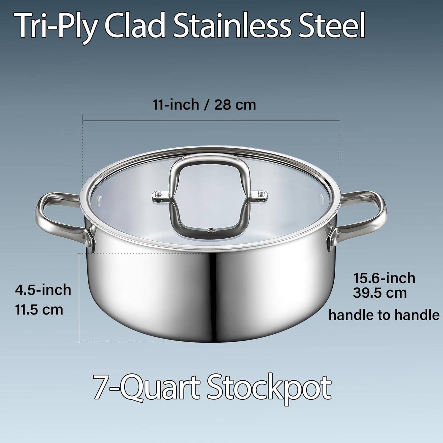 Tri-Ply Clad Stainless Steel 11-inch / 28 cm 4.5-inch 11.5 cm 15.6-inch 39.5 cm handle to handle 7-Quart Stockpot
