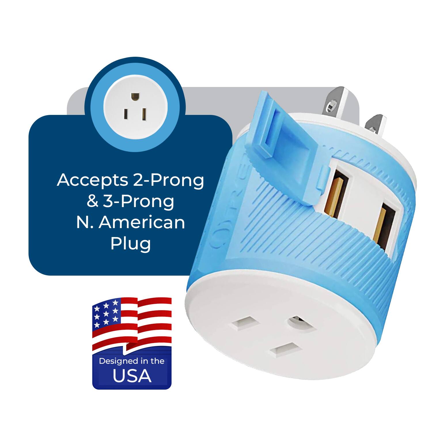 Accepts 2-Prong & 3-Prong N. American Plug  
Designed in the USA