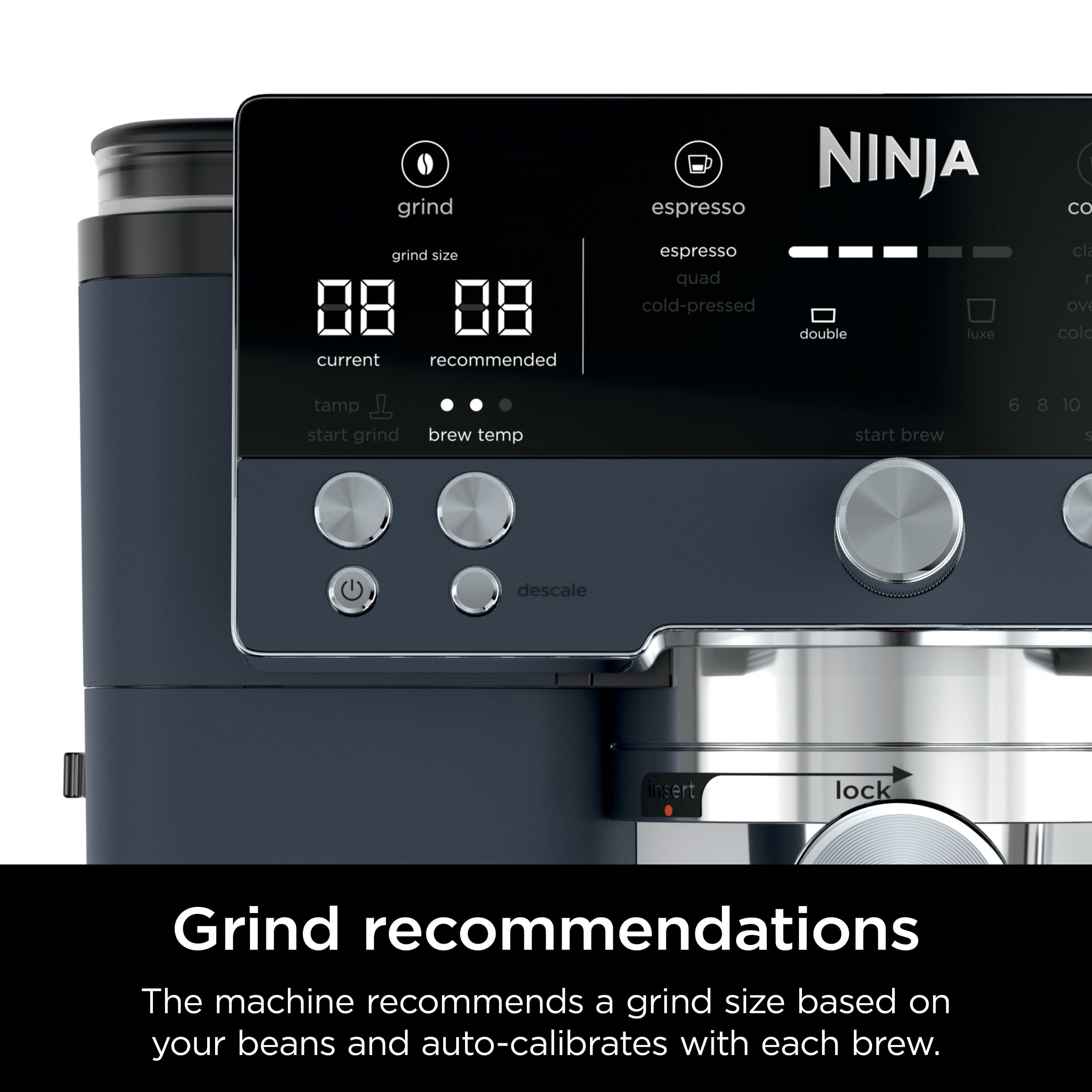 grind size current recommended NINJA espresso espresso quad cold-pressed double luxe cl OV cold tamp start grind brew temp start brew 6 8 10 5 descale insert lock Grind recommendations The machine recommends a grind size based on your beans and auto-calibrates with each brew.