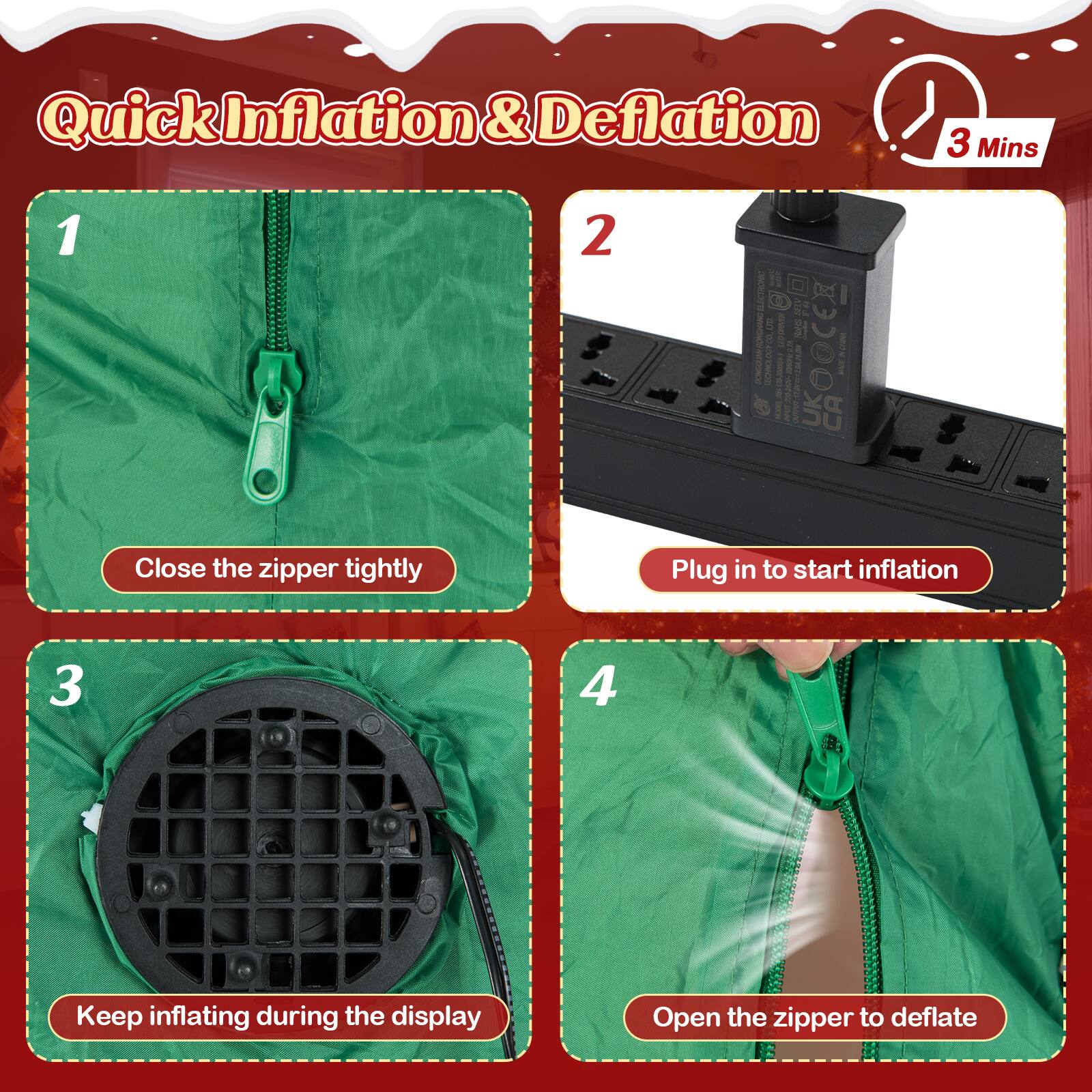Quick Inflation & Deflation  
3 Mins  

1. Close the zipper tightly  
2. Plug in to start inflation  
3. Keep inflating during the display  
4. Open the zipper to deflate