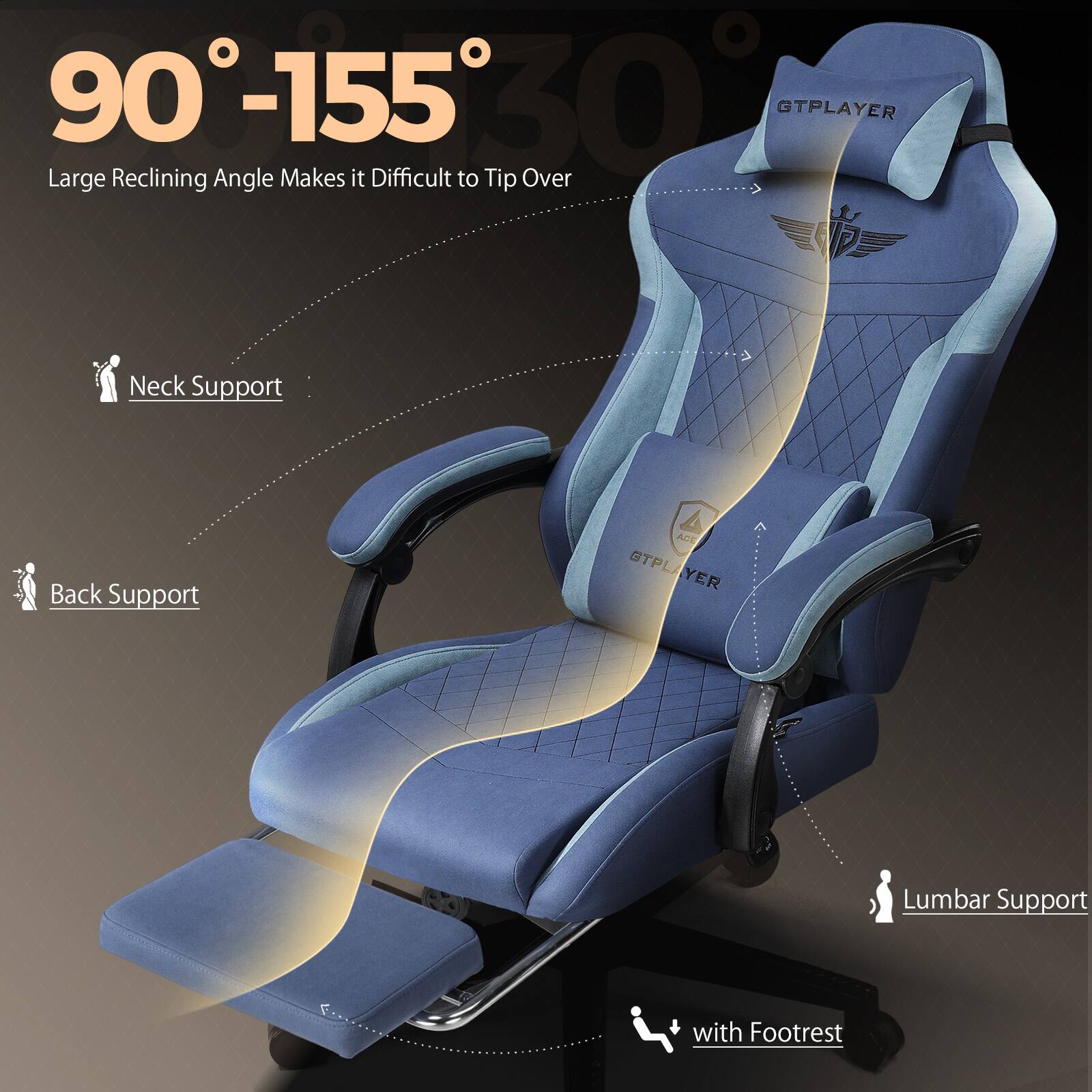 90°-155°  
Large Reclining Angle Makes it Difficult to Tip Over  

Neck Support  
Back Support  
Lumbar Support  
with Footrest  

GTPLAYER