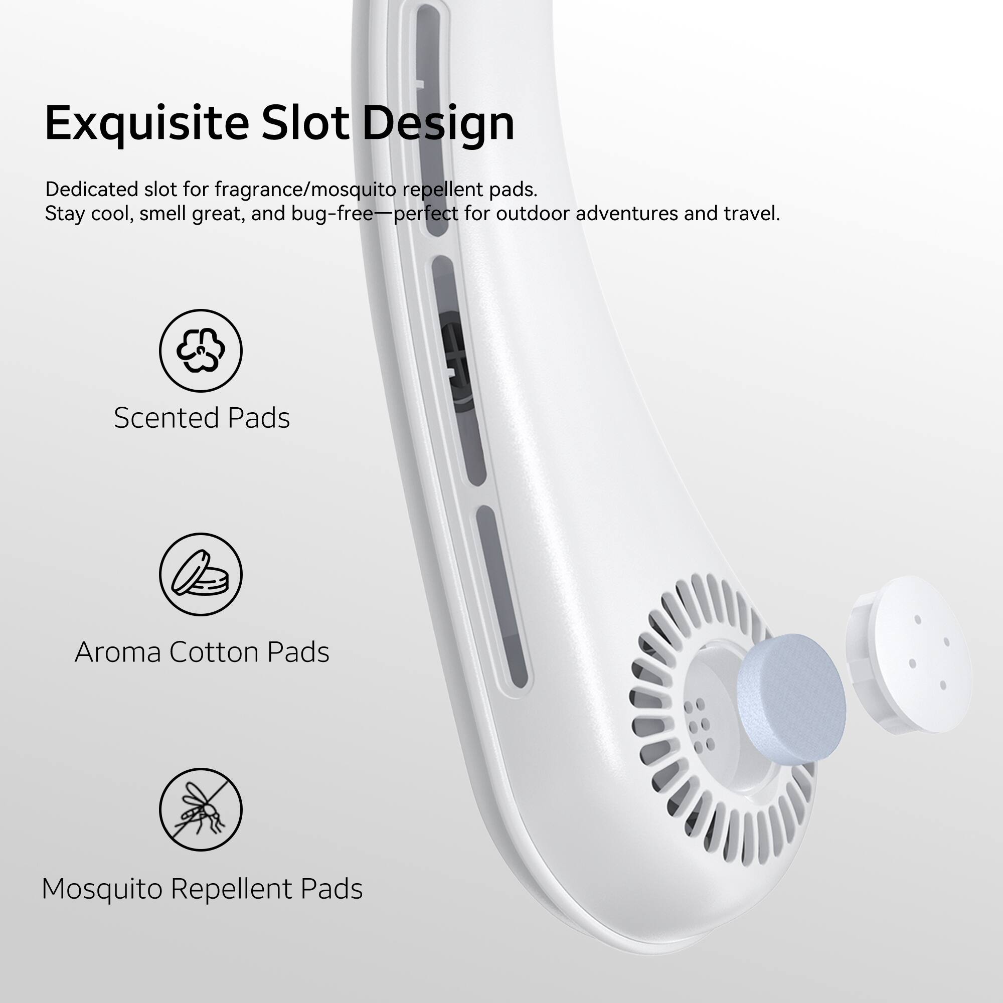Exquisite Slot Design  
Dedicated slot for fragrance/mosquito repellent pads. Stay cool, smell great, and bug-free—perfect for outdoor adventures and travel.  

Scented Pads  
Aroma Cotton Pads  
Mosquito Repellent Pads