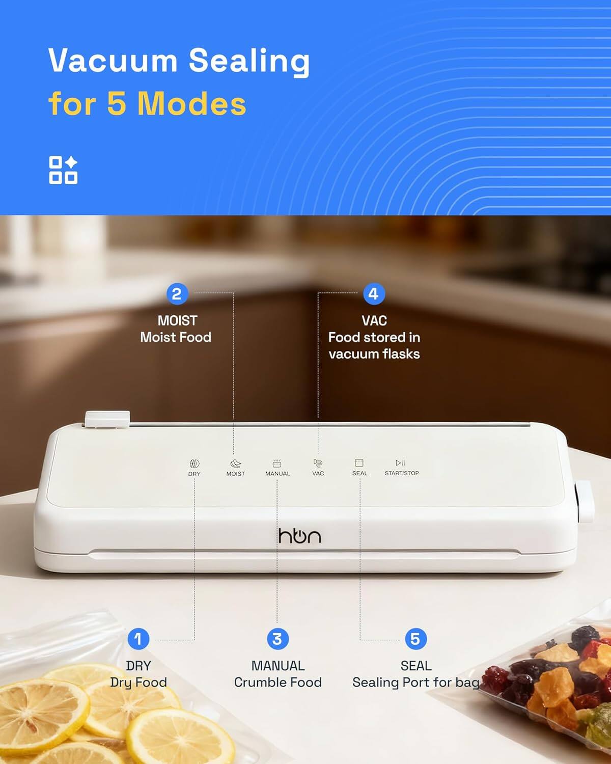 Vacuum Sealing for 5 Modes

1. DRY - Dry Food
2. MOIST - Moist Food
3. MANUAL - Crumble Food
4. VAC - Food stored in vacuum flasks
5. SEAL - Sealing Port for bag