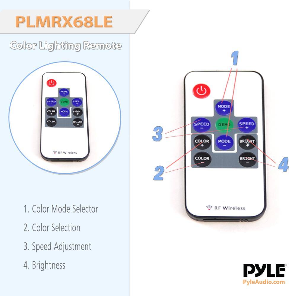 PLMRX68LE  
Color Lighting Remote  

1. Color Mode Selector  
2. Color Selection  
3. Speed Adjustment  
4. Brightness  

RF Wireless  

PYLE  
PyleAudio.com
