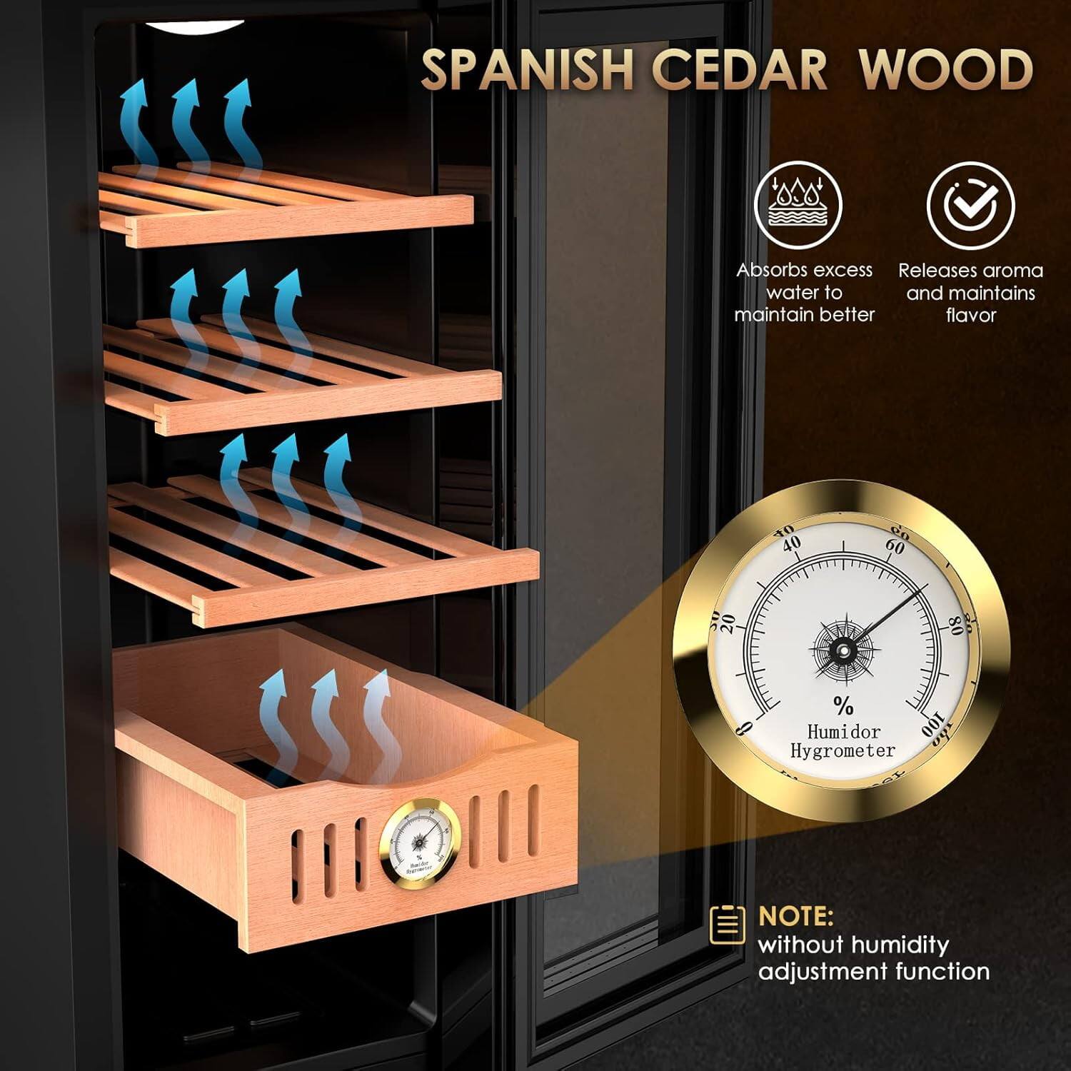 SPANISH CEDAR WOOD

- Absorbs excess water to maintain better
- Releases aroma and maintains flavor

Humidor Hygrometer

NOTE: without humidity adjustment function