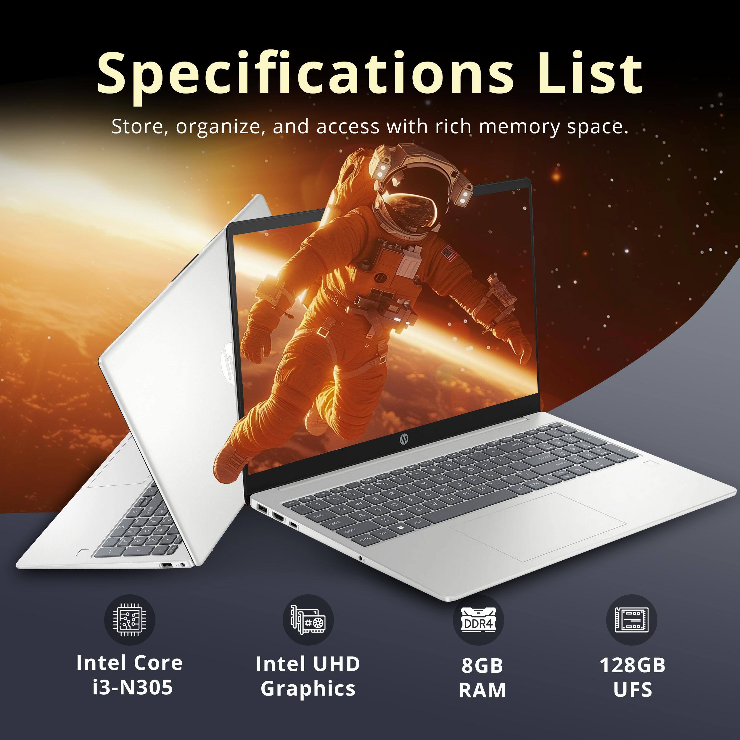 Specifications List  
Store, organize, and access with rich memory space.  

- Intel Core i3-N305  
- Intel UHD Graphics  
- 8GB DDR4 RAM  
- 128GB UFS