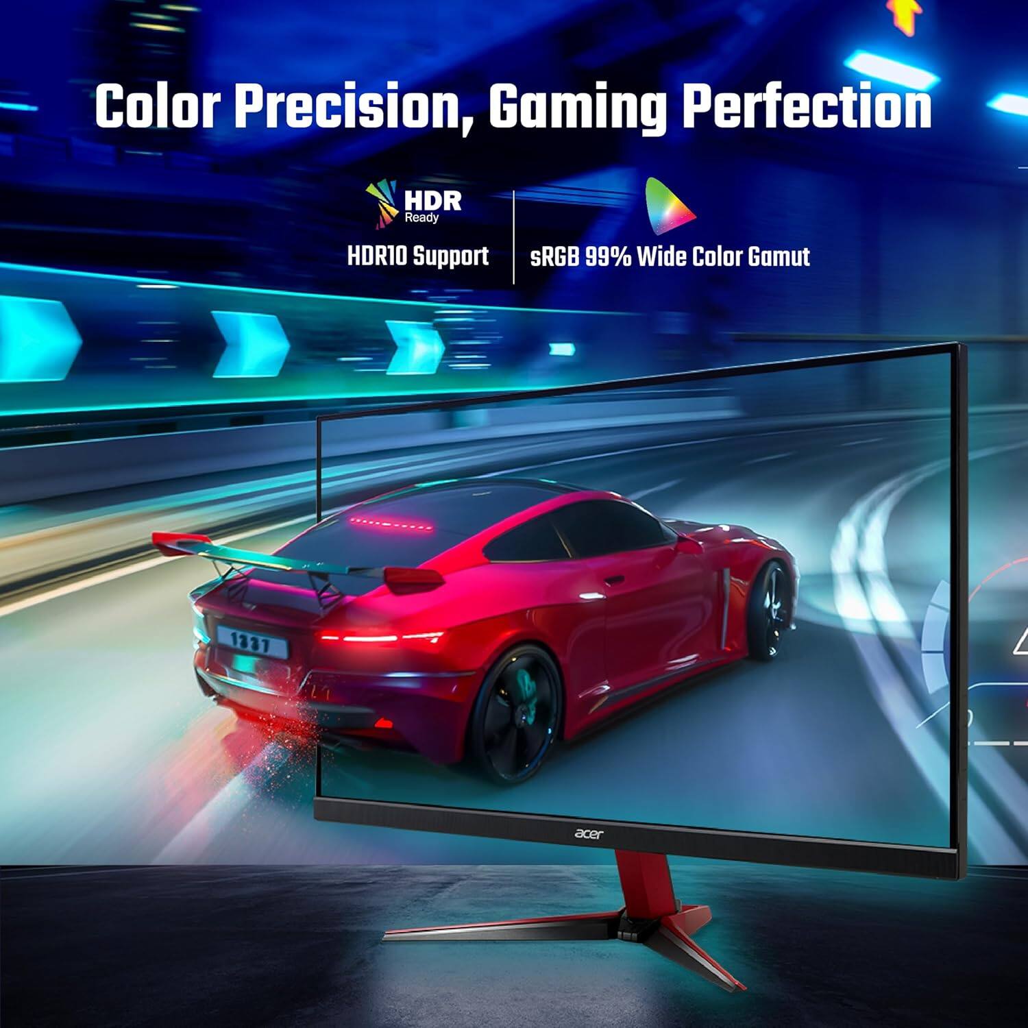 Color Precision, Gaming Perfection  
HDR Ready  
HDR10 Support  
sRGB 99% Wide Color Gamut  
acer