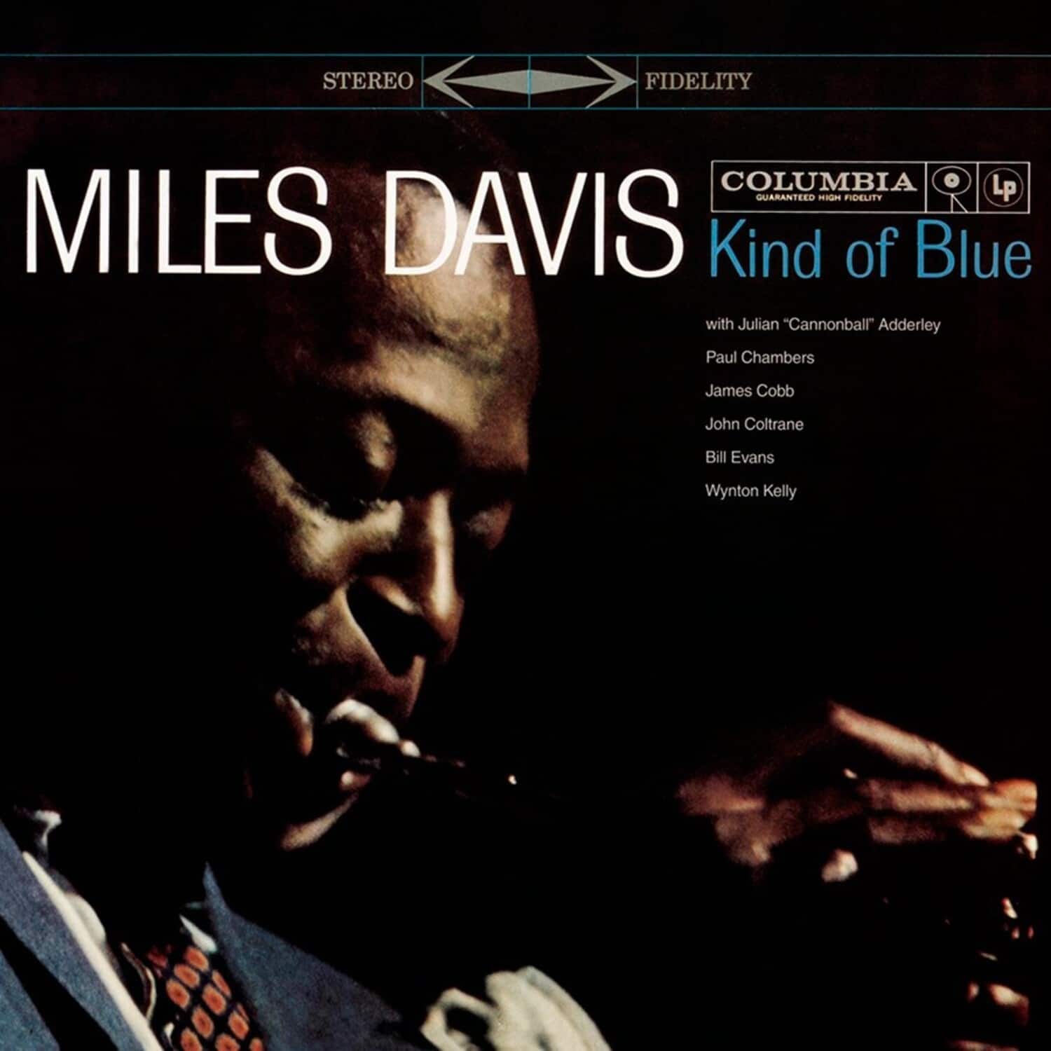 STEREO FIDELITY  
COLUMBIA GUARANTEED HIGH FIDELITY  
LP  

MILES DAVIS  
Kind of Blue  

with Julian "Cannonball" Adderley  
Paul Chambers  
James Cobb  
John Coltrane  
Bill Evans  
Wynton Kelly