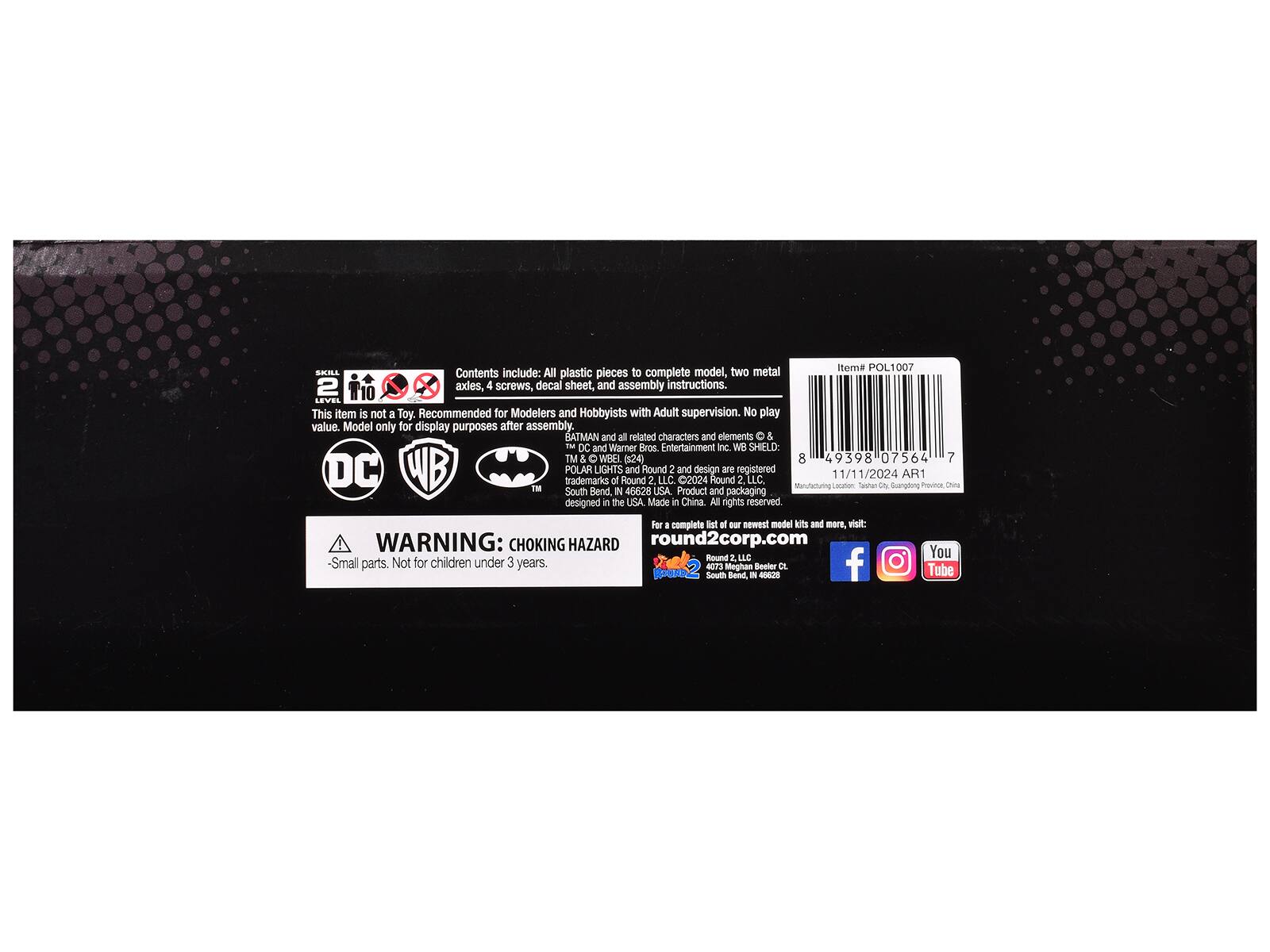 **Item # POL1007**

**Contents include:**
- All plastic pieces to complete model
- Two metal axles
- 4 screws
- Decal sheet
- Assembly instructions

**LEVEL**
This item is not a Toy. Recommended for Modelers and Hobbyists with Adult supervision. No play value. Model only for display purposes after assembly.

**BATMAN and all related characters and elements & TM & DC and Warner Bros. Entertainment Inc. WB SHIELD: TM & DC WB**

**POLAR LIGHTS of IN Flound and 40028 Round 2 USA. LLC. 2 and Product 2024 design and Hound ane registered 2. LLC.**

**Manufacturing Location:**
11/11/2024 Sashen O Gurgding AR1 Povini Chie Bend

**Packaging designed in the USA Made in China**

**All rights reserved**

**WARNING: CHOKING HAZARD**
- Small parts. Not for children under 3 years.

**For a complete list of our newest model kits and more, visit:**
round2corp.com

**Social Media Icons:**
- Facebook
- Instagram
- YouTube

**
